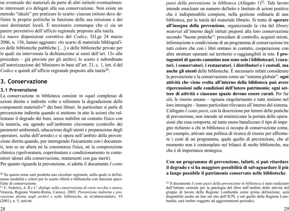 È necessario comunque che ci sia un parere preventivo dell ufficio regionale preposto alla tutela. Le nuove disposizioni correttive del Codice, D.Lgs 24 marzo 2006, n.