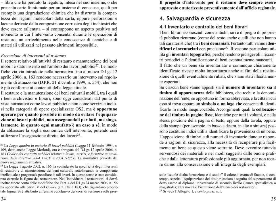 intervento consenta, durante le operazioni di restauro, un arricchimento nelle conoscenze di tecniche e di materiali utilizzati nel passato altrimenti impossibile.