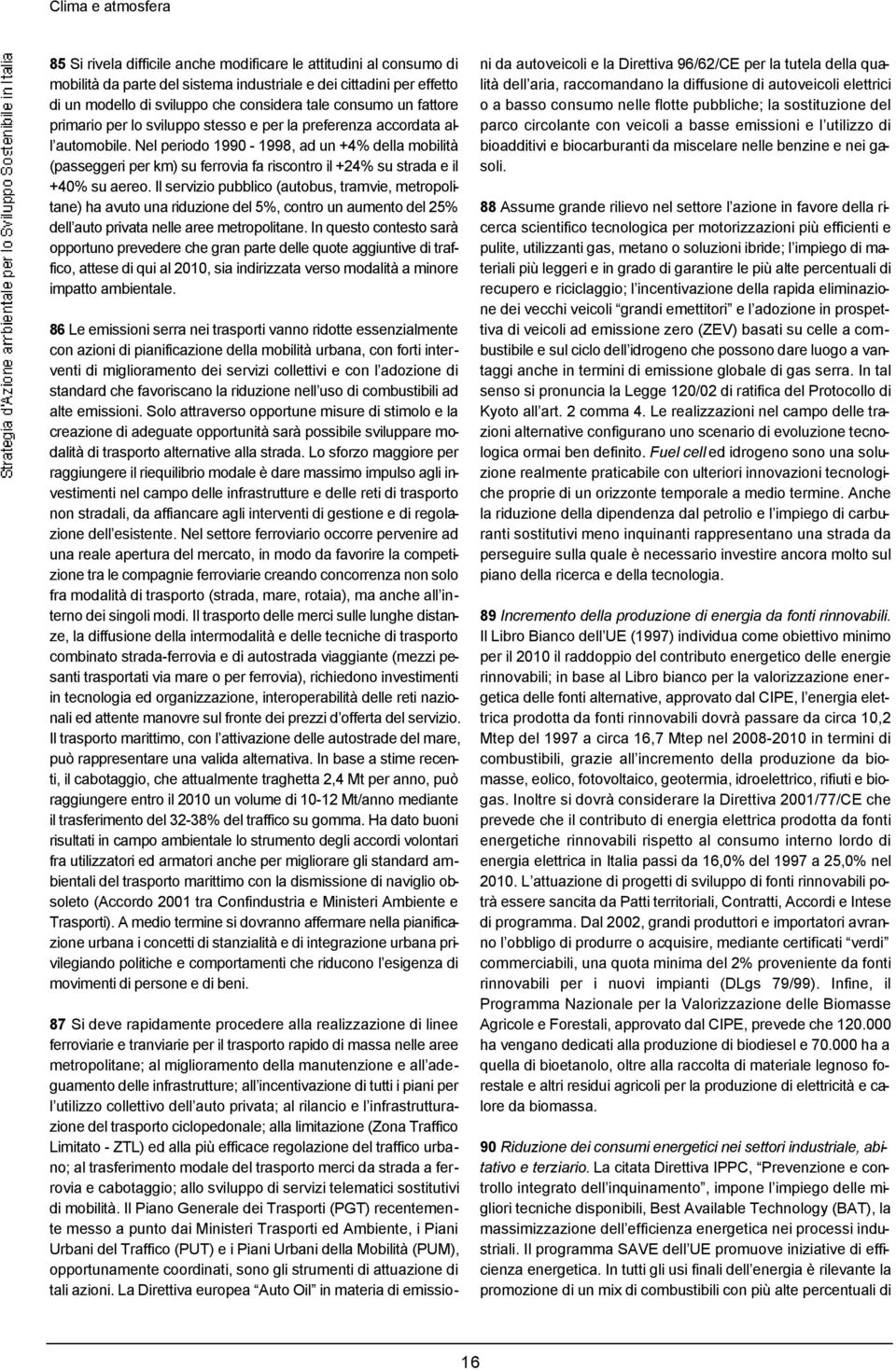 Nel periodo 1990-1998, ad un +4% della mobilità (passeggeri per km) su ferrovia fa riscontro il +24% su strada e il +40% su aereo.