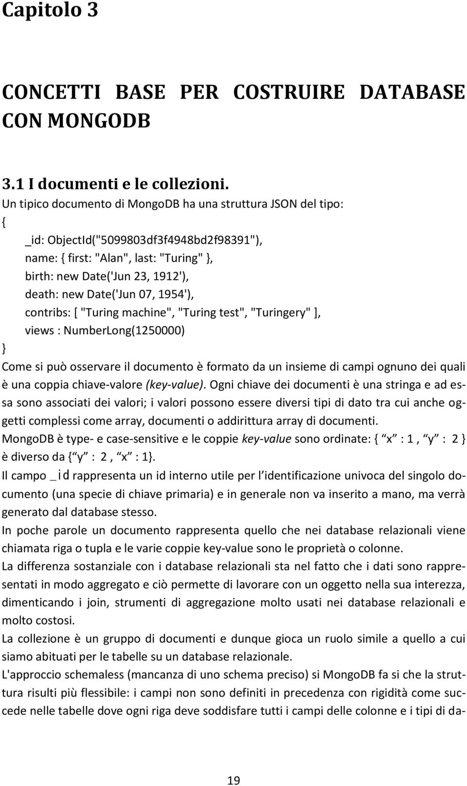 Date('Jun 07, 1954'), contribs: [ "Turing machine", "Turing test", "Turingery" ], views : NumberLong(1250000) } Come si può osservare il documento è formato da un insieme di campi ognuno dei quali è