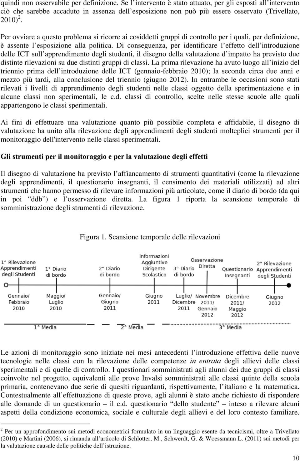 Per ovviare a questo problema si ricorre ai cosiddetti gruppi di controllo per i quali, per definizione, è assente l esposizione alla politica.