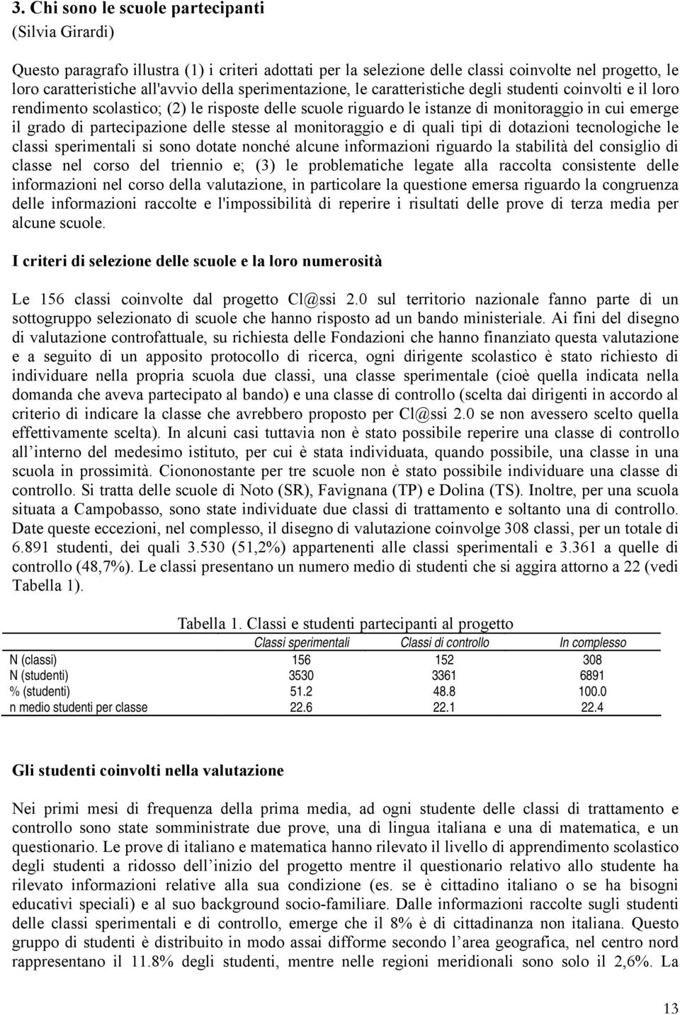 delle stesse al monitoraggio e di quali tipi di dotazioni tecnologiche le classi sperimentali si sono dotate nonché alcune informazioni riguardo la stabilità del consiglio di classe nel corso del