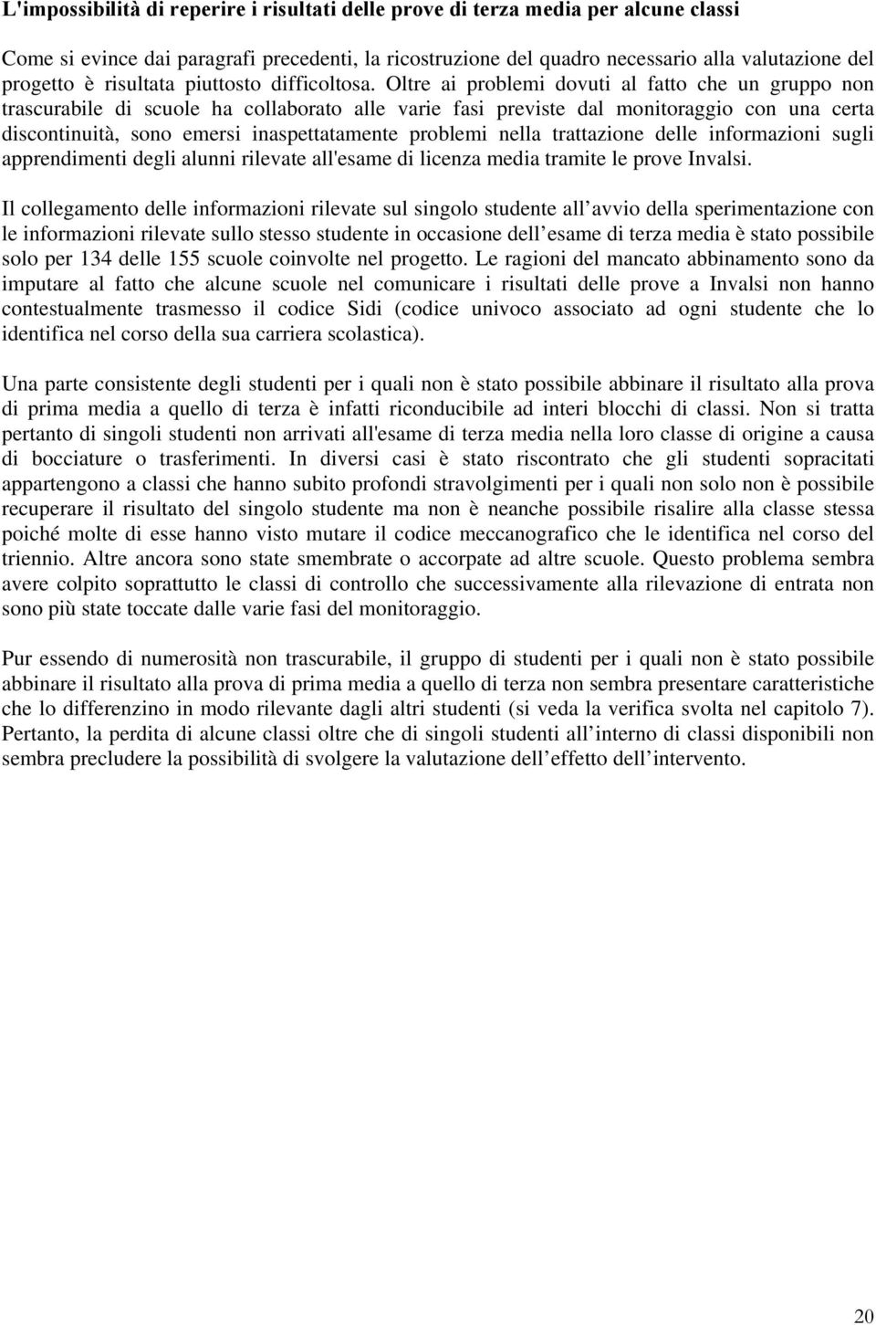 Oltre ai problemi dovuti al fatto che un gruppo non trascurabile di scuole ha collaborato alle varie fasi previste dal monitoraggio con una certa discontinuità, sono emersi inaspettatamente problemi