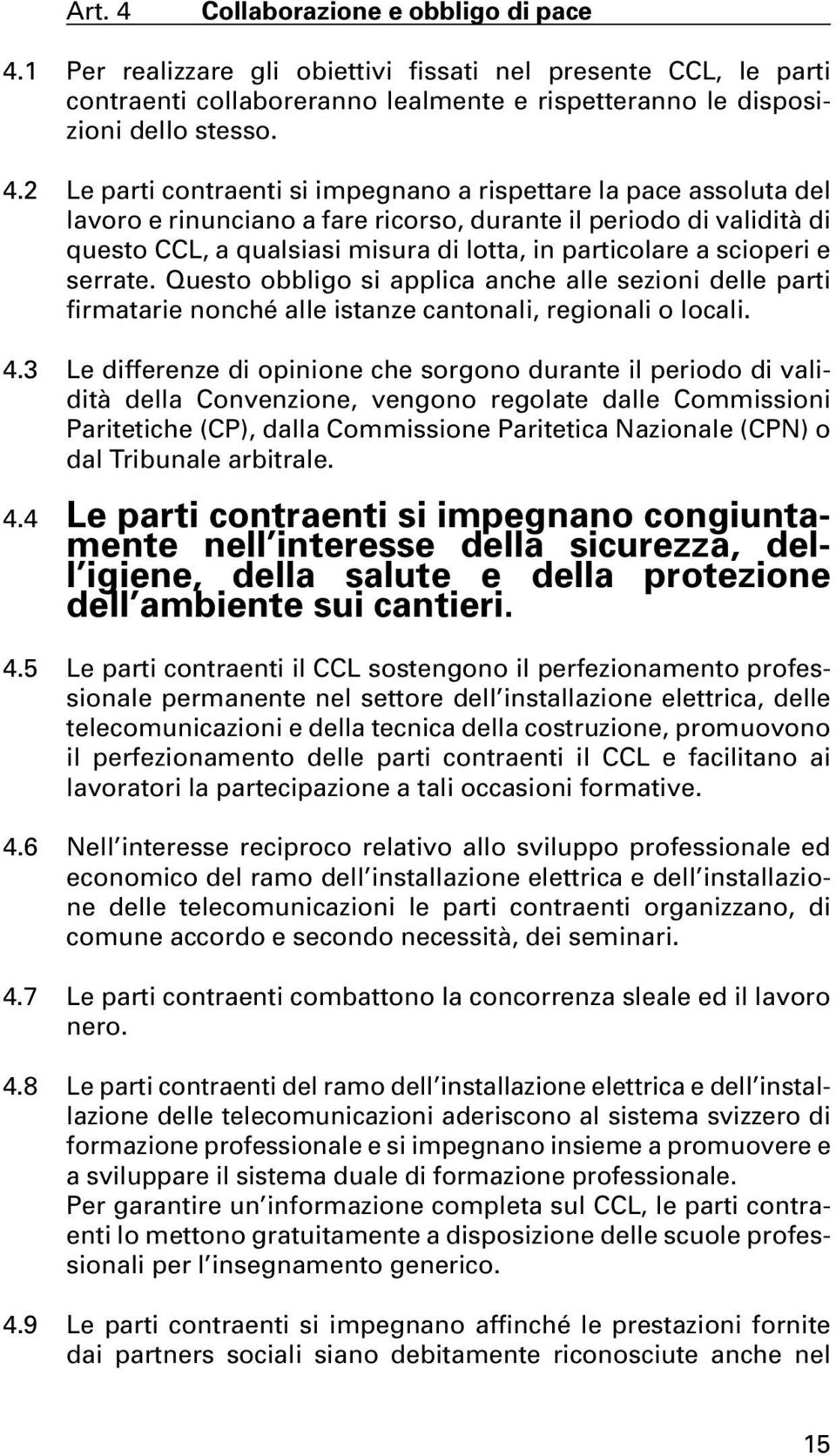 1 Per realizzare gli obiettivi fissati nel presente CCL, le parti contraenti collaboreranno lealmente e rispetteranno le disposizioni dello stesso. 4.