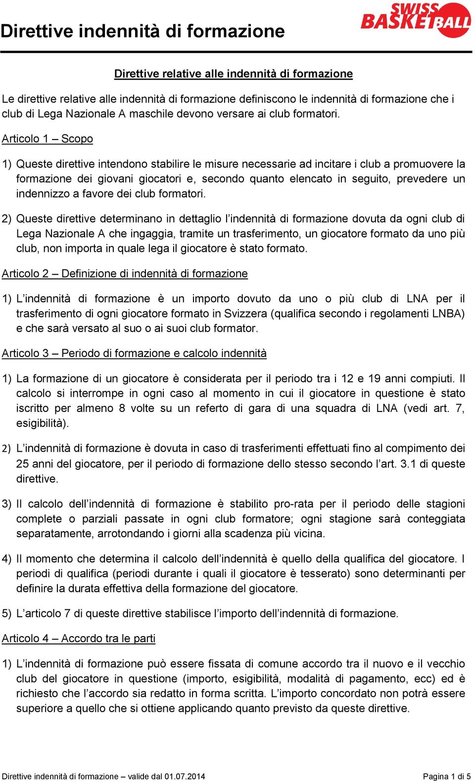 Articolo 1 Scopo 1) Queste direttive intendono stabilire le misure necessarie ad incitare i club a promuovere la formazione dei giovani giocatori e, secondo quanto elencato in seguito, prevedere un