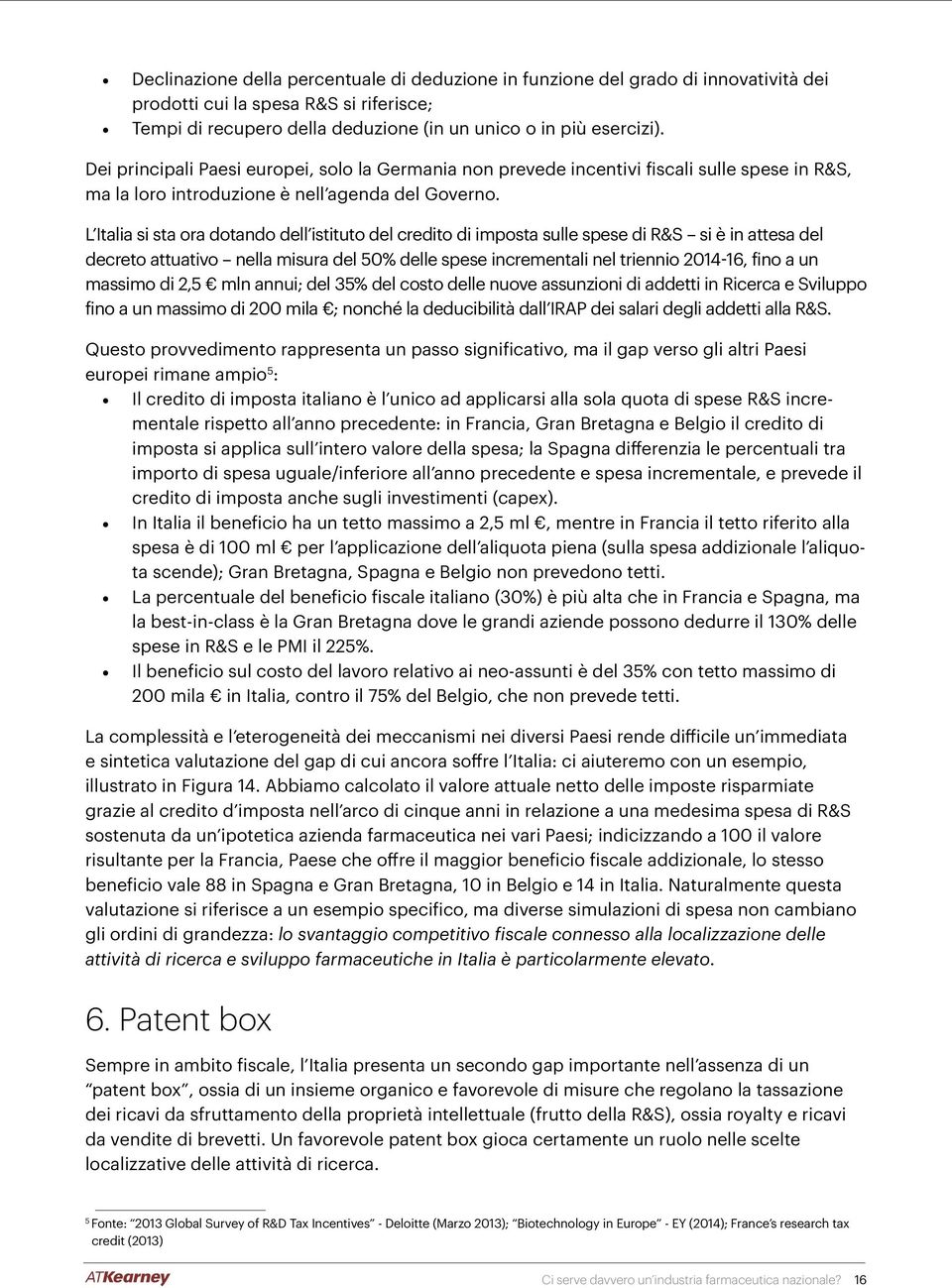 L Italia si sta ora dotando dell istituto del credito di imposta sulle spese di R&S si è in attesa del decreto attuativo nella misura del 50% delle spese incrementali nel triennio 2014-16, fino a un