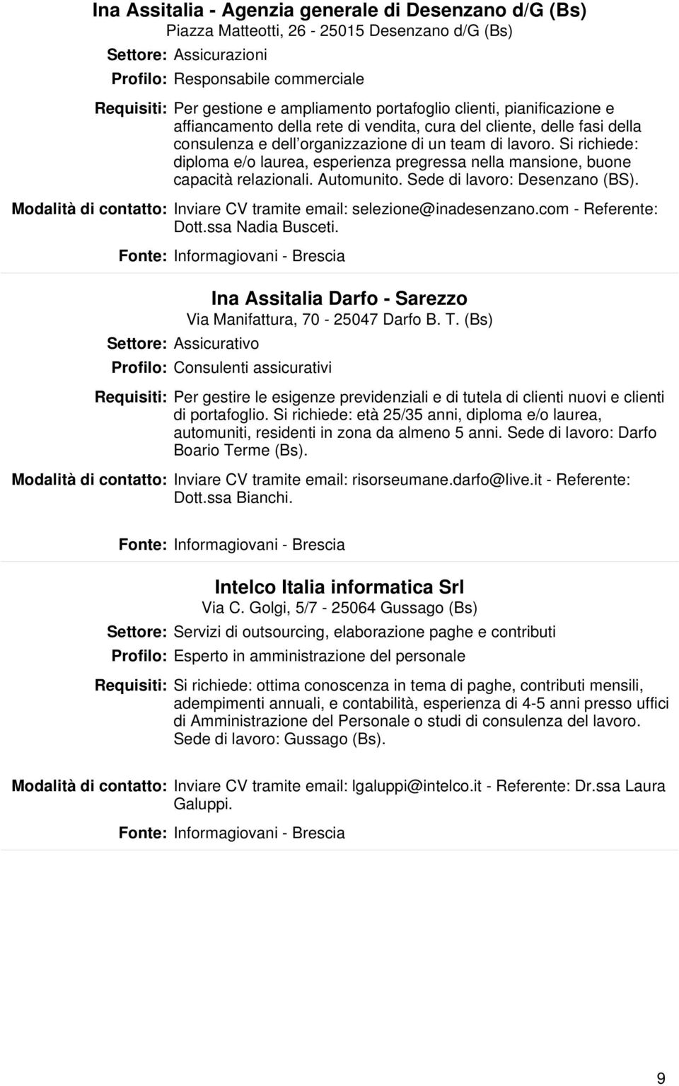 Si richiede: diploma e/o laurea, esperienza pregressa nella mansione, buone capacità relazionali. Automunito. Sede di lavoro: Desenzano (BS).