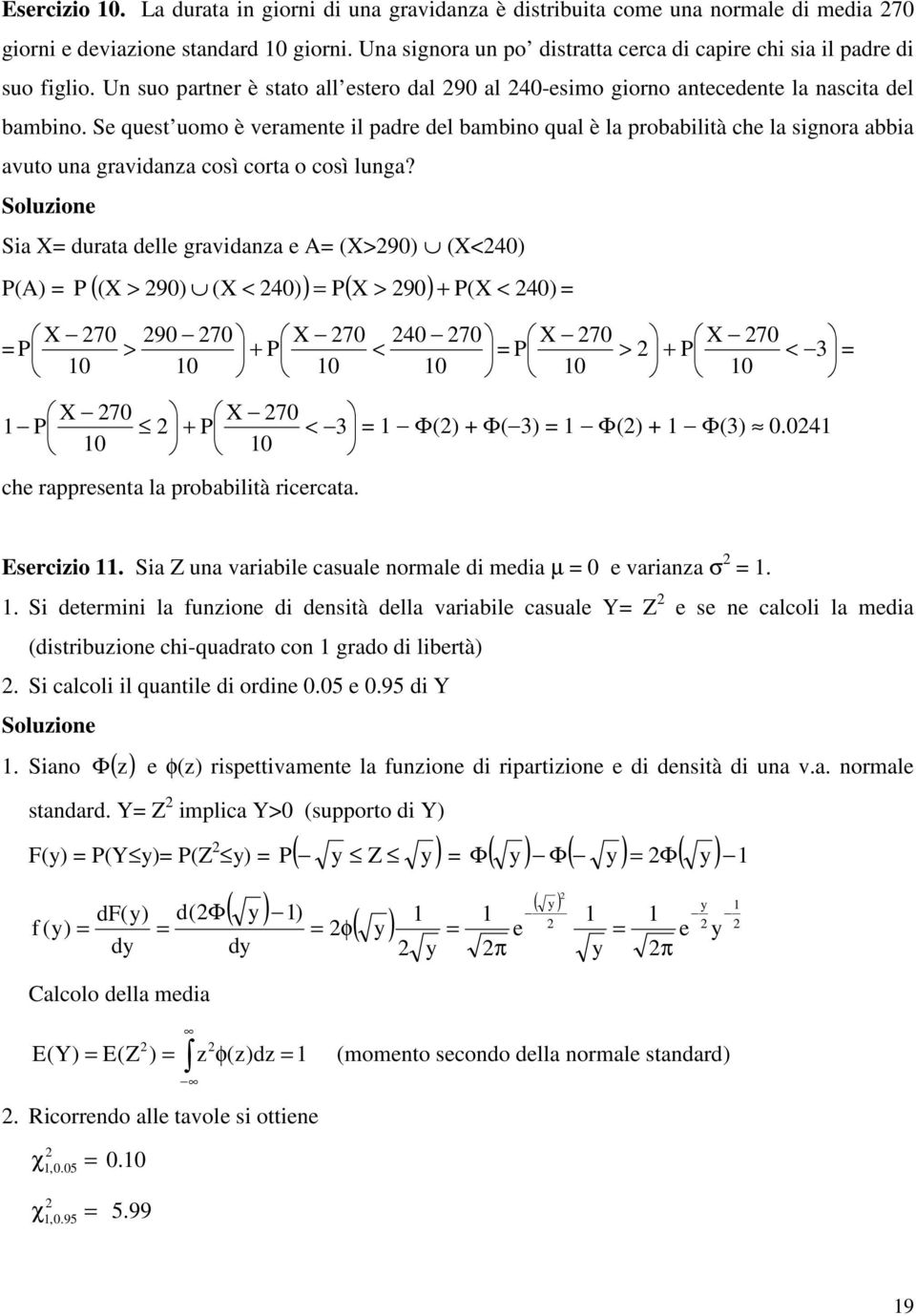 Soluzon Sa duraa dll gravdanza A (>9) (<4) P(A) P (( 9) ( < 4) ) P( > 9) P( < 4) > 7 9 7 7 4 7 7 7 P > P < P > P < 3 7 7 P P < 3 Φ() Φ(3) Φ() Φ(3).4 ch rapprsna la probablà rcrcaa. Esrczo.