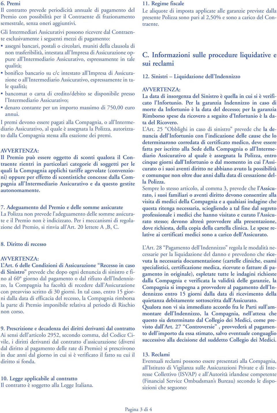 intestata all Impresa di Assicurazione oppure all Intermediario Assicurativo, espressamente in tale qualità; bonifico bancario su c/c intestato all Impresa di Assicurazione o all Intermediario