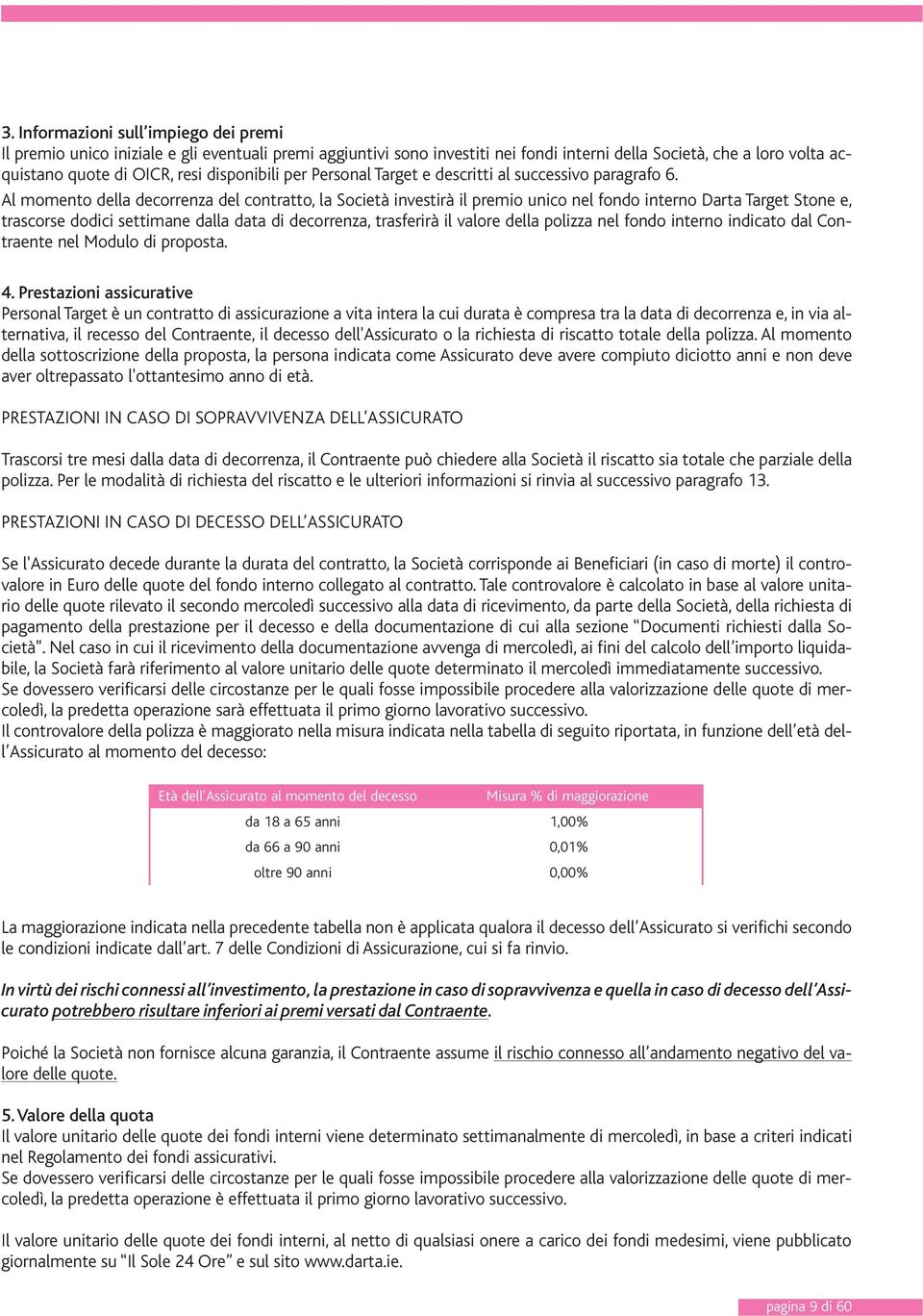 Al momento della decorrenza del contratto, la Società investirà il premio unico nel fondo interno Darta Target Stone e, trascorse dodici settimane dalla data di decorrenza, trasferirà il valore della