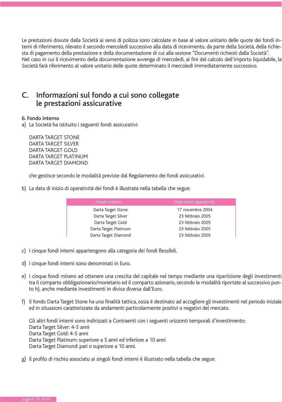 Nel caso in cui il ricevimento della documentazione avvenga di mercoledì, ai fini del calcolo dell importo liquidabile, la Società farà riferimento al valore unitario delle quote determinato il