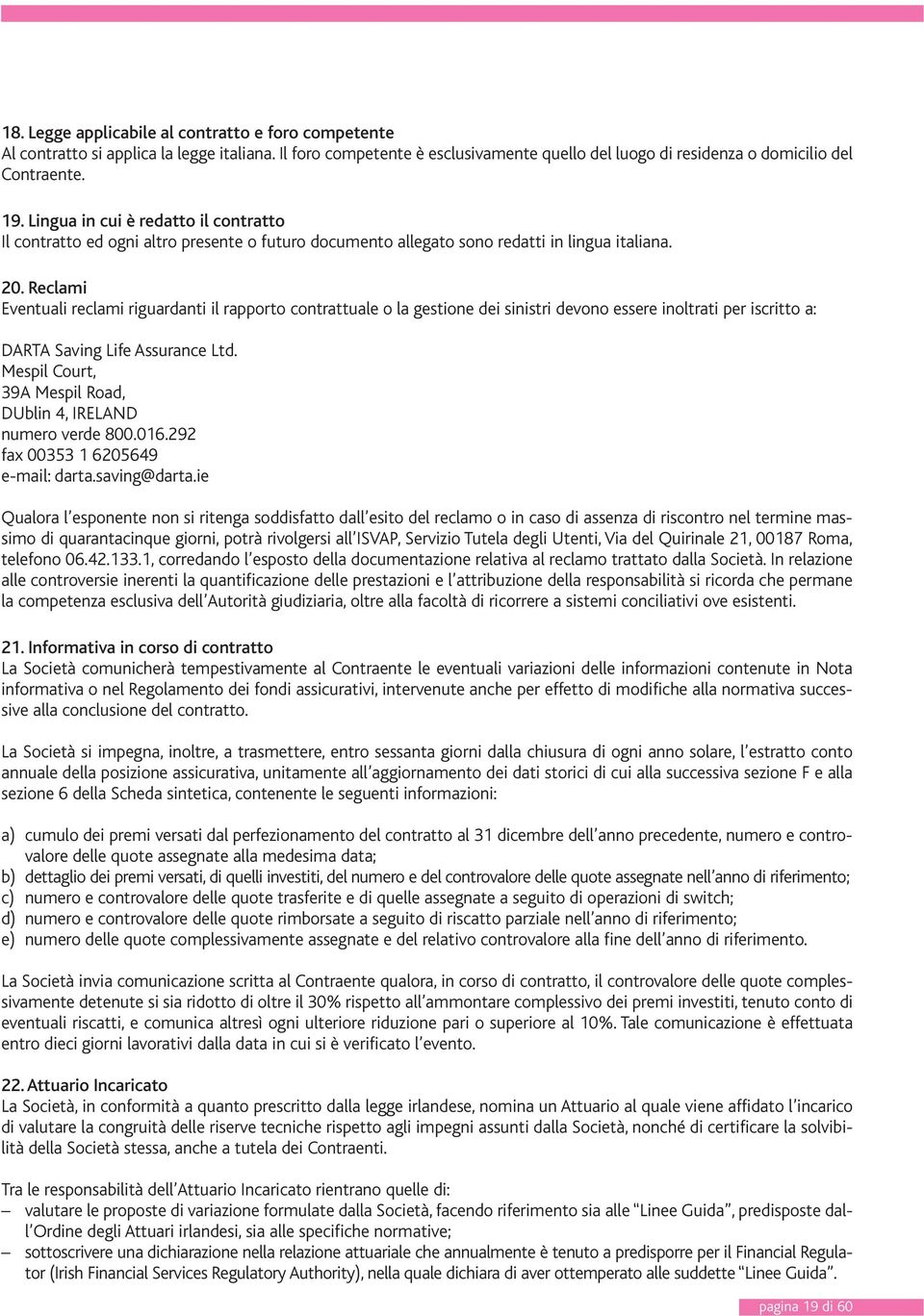 Reclami Eventuali reclami riguardanti il rapporto contrattuale o la gestione dei sinistri devono essere inoltrati per iscritto a: DARTA Saving Life Assurance Ltd.