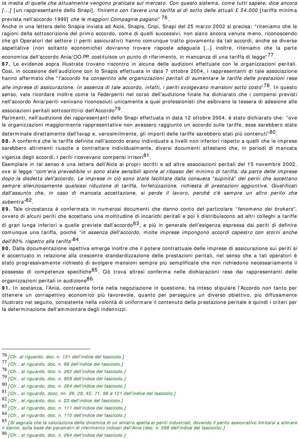 Anche in una lettera dello Snapia inviata ad Aicis, Snapis, Cnpi, Snapi del 25 marzo 2002 si precisa: riteniamo che le ragioni della sottoscrizione del primo accordo, come di quelli successivi, non