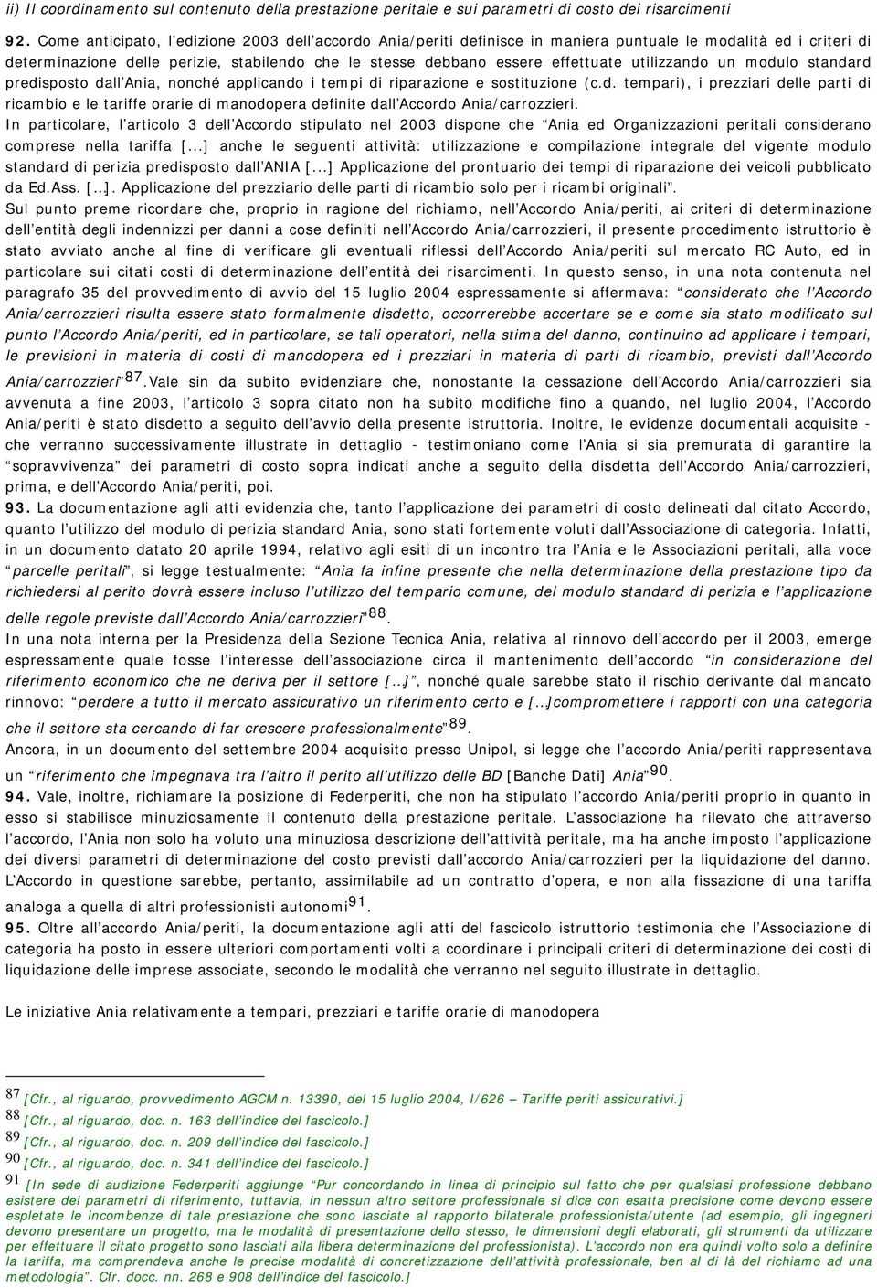 utilizzando un modulo standard predisposto dall Ania, nonché applicando i tempi di riparazione e sostituzione (c.d. tempari), i prezziari delle parti di ricambio e le tariffe orarie di manodopera definite dall Accordo Ania/carrozzieri.