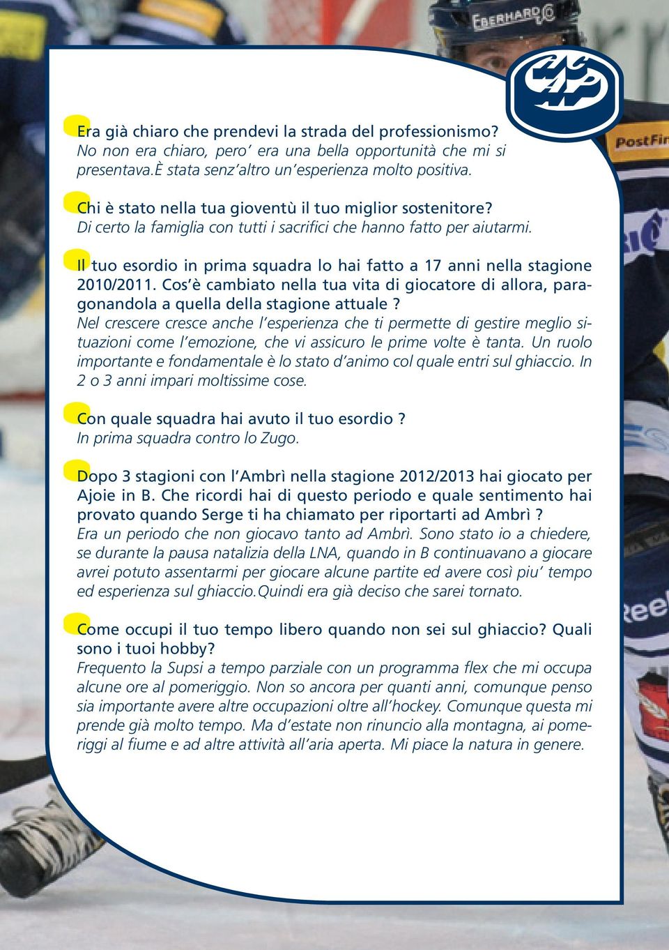 Il tuo esordio in prima squadra lo hai fatto a 17 anni nella stagione 2010/2011. Cos è cambiato nella tua vita di giocatore di allora, paragonandola a quella della stagione attuale?