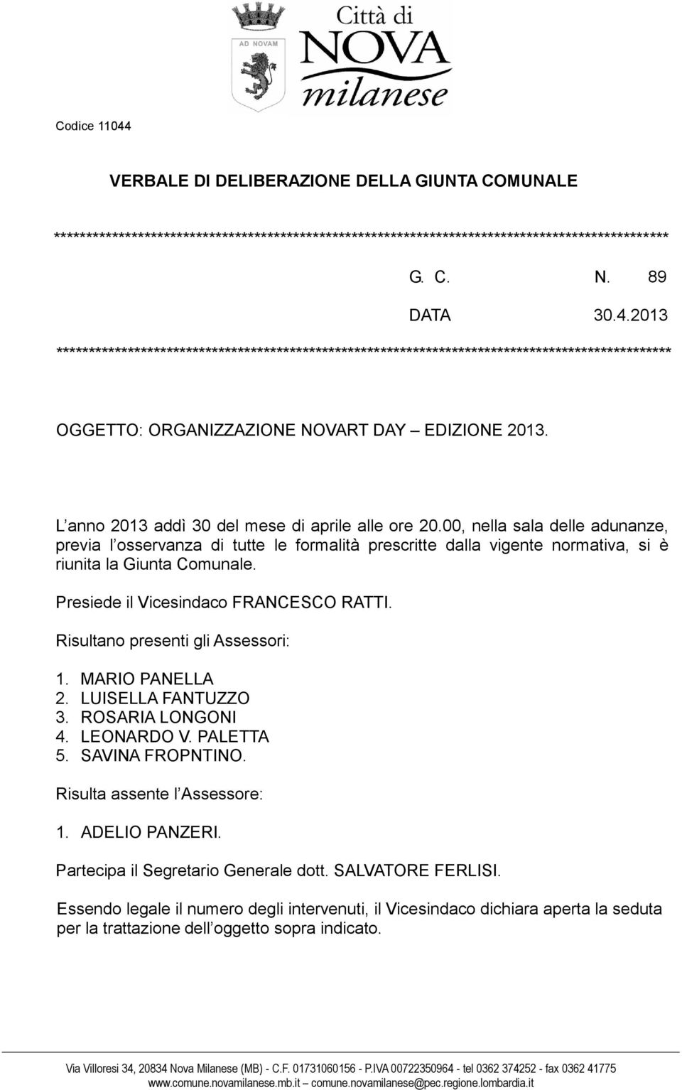 Presiede il Vicesindaco FRANCESCO RATTI. Risultano presenti gli Assessori: 1. MARIO PANELLA 2. LUISELLA FANTUZZO 3. ROSARIA LONGONI 4. LEONARDO V. PALETTA 5. SAVINA FROPNTINO.