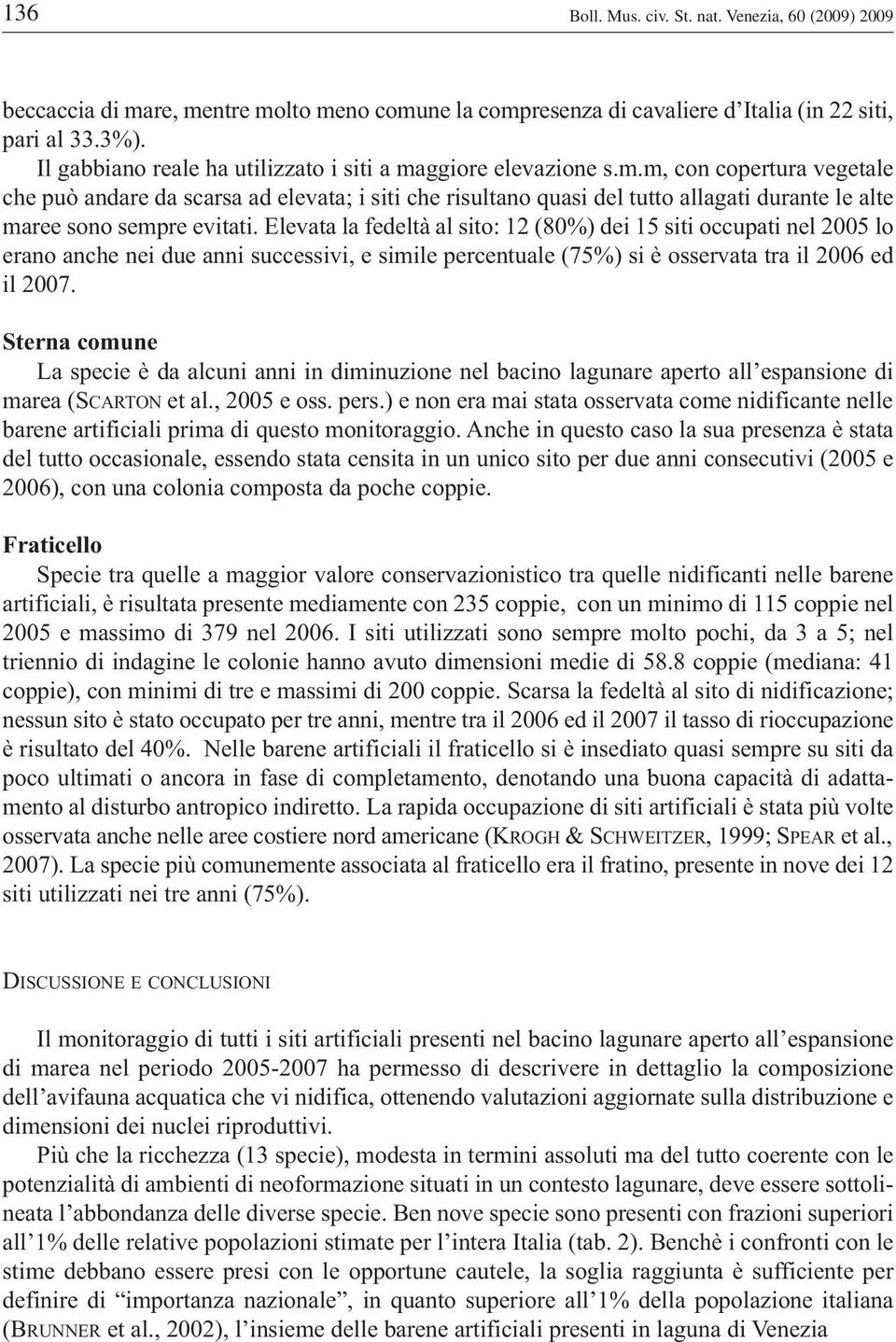 Elevata la fedeltà al sito: 12 (80%) dei 15 siti occupati nel 2005 lo erano anche nei due anni successivi, e simile percentuale (75%) si è osservata tra il 2006 ed il 2007.