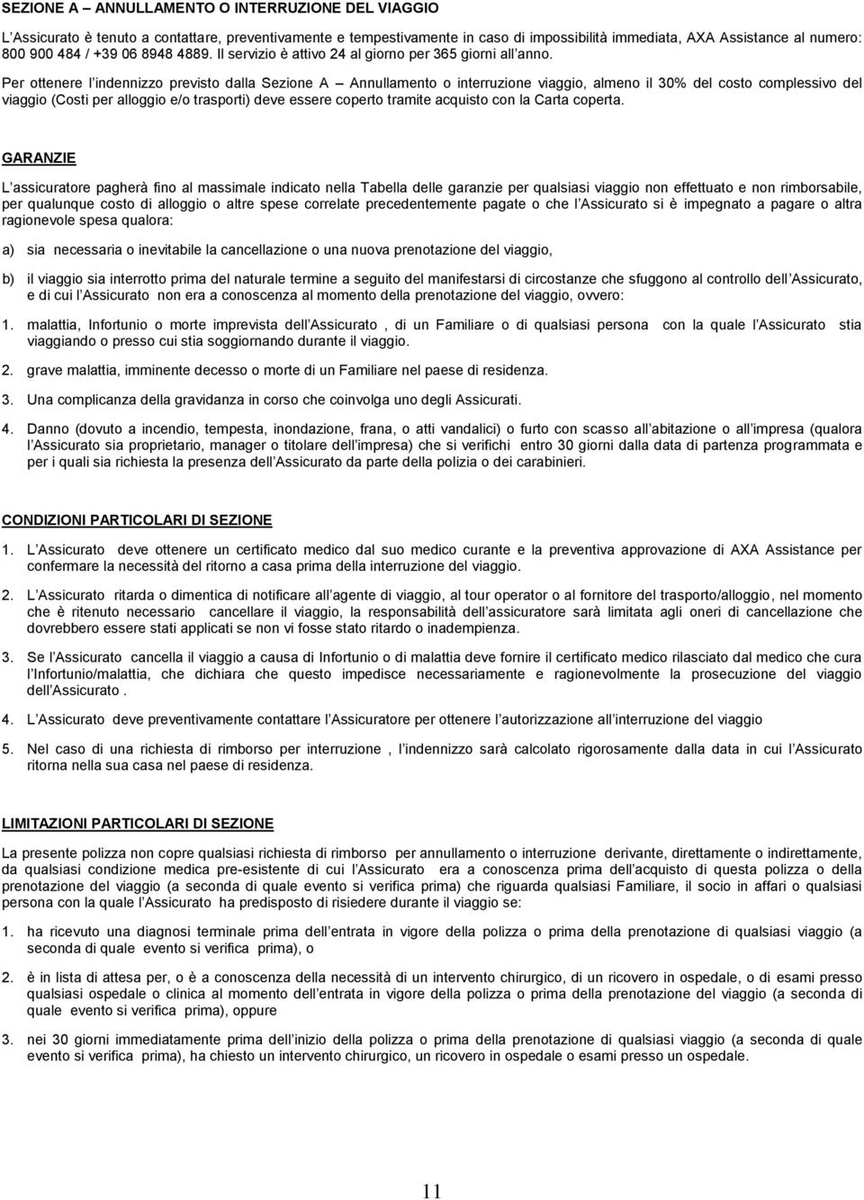 Per ottenere l indennizzo previsto dalla Sezione A Annullamento o interruzione viaggio, almeno il 30% del costo complessivo del viaggio (Costi per alloggio e/o trasporti) deve essere coperto tramite