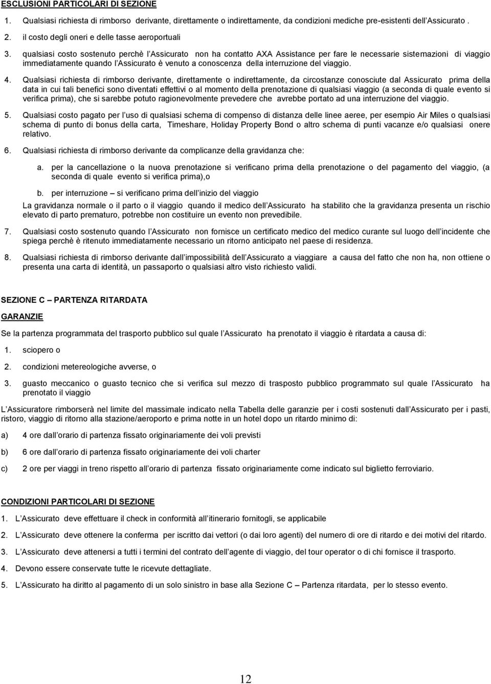 qualsiasi costo sostenuto perchè l Assicurato non ha contatto AXA Assistance per fare le necessarie sistemazioni di viaggio immediatamente quando l Assicurato è venuto a conoscenza della interruzione