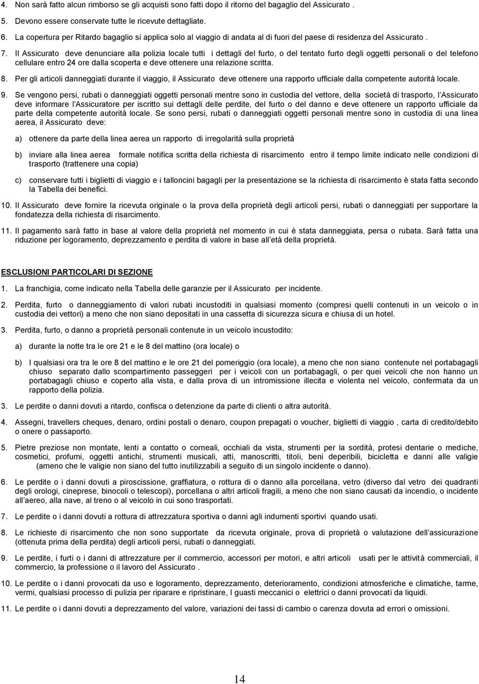 Il Assicurato deve denunciare alla polizia locale tutti i dettagli del furto, o del tentato furto degli oggetti personali o del telefono cellulare entro 24 ore dalla scoperta e deve ottenere una