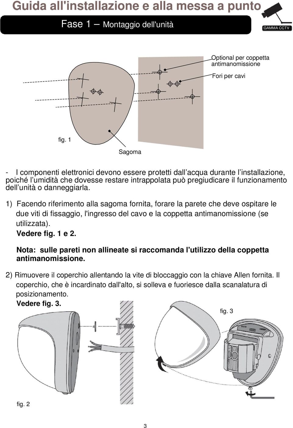 danneggiarla. 1) Facendo riferimento alla sagoma fornita, forare la parete che deve ospitare le due viti di fissaggio, l'ingresso del cavo e la coppetta antimanomissione (se utilizzata). Vedere fig.