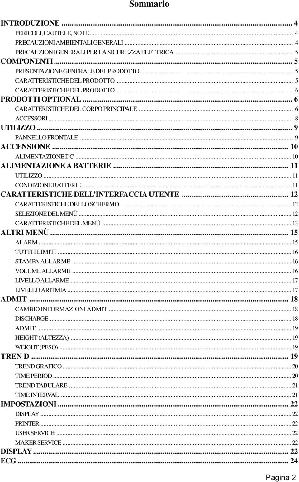 .. 10 ALIMENTAZIONE DC... 10 ALIMENTAZIONE A BATTERIE... 11 UTILIZZO... 11 CONDIZIONE BATTERIE... 11 CARATTERISTICHE DELL INTERFACCIA UTENTE... 12 CARATTERISTICHE DELLO SCHERMO... 12 SELEZIONE DEL MENÙ.