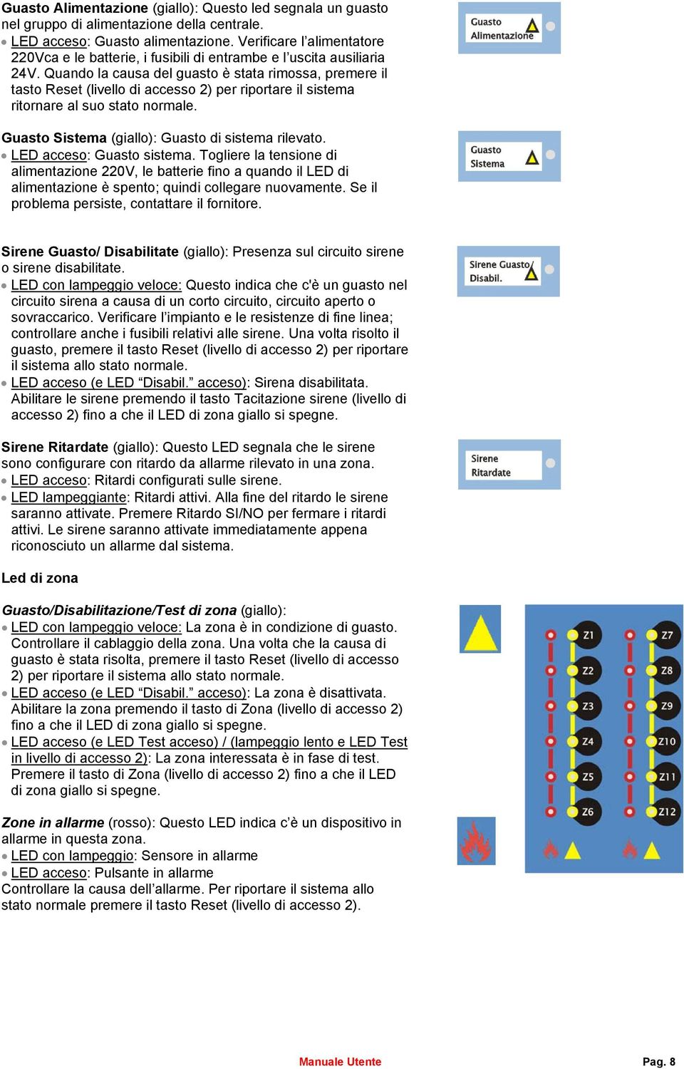 Quando la causa del guasto è stata rimossa, premere il tasto Reset (livello di accesso 2) per riportare il sistema ritornare al suo stato normale. Guasto Sistema (giallo): Guasto di sistema rilevato.