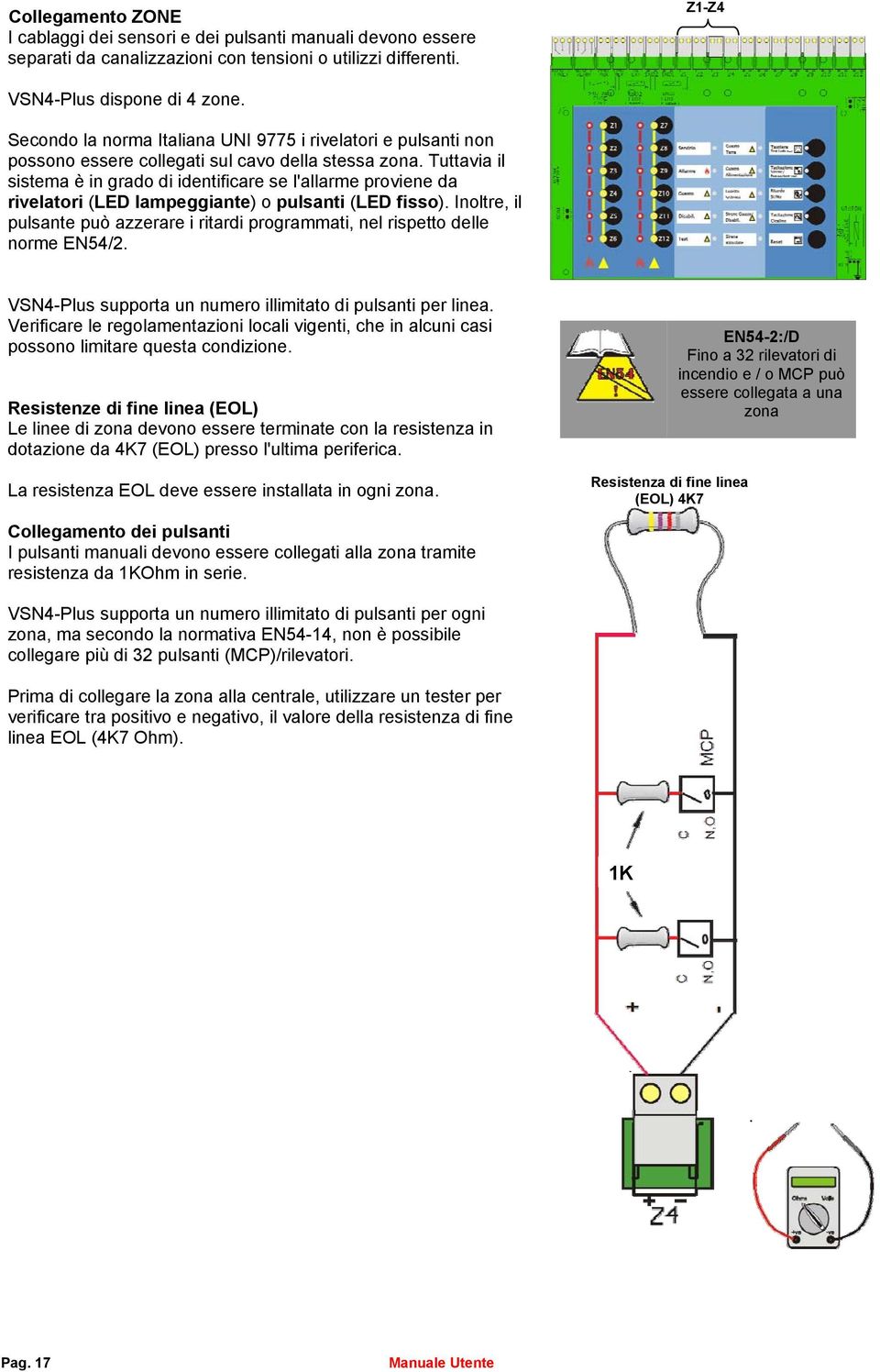 Tuttavia il sistema è in grado di identificare se l'allarme proviene da rivelatori (LED lampeggiante) o pulsanti (LED fisso).