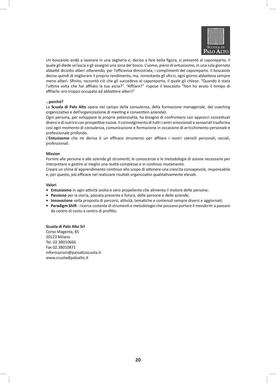 Il boscaiolo decise quindi di migliorare il proprio rendimento, ma, nonostante gli sforzi, ogni giorno abbatteva sempre meno alberi.