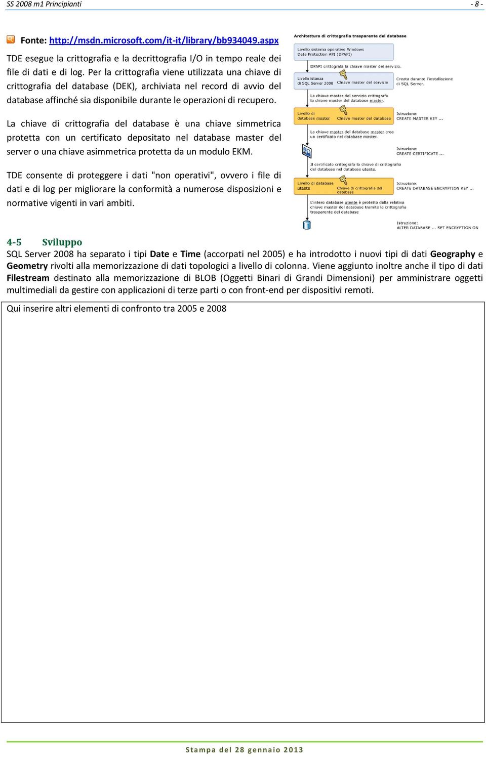 La chiave di crittografia del database è una chiave simmetrica protetta con un certificato depositato nel database master del server o una chiave asimmetrica protetta da un modulo EKM.