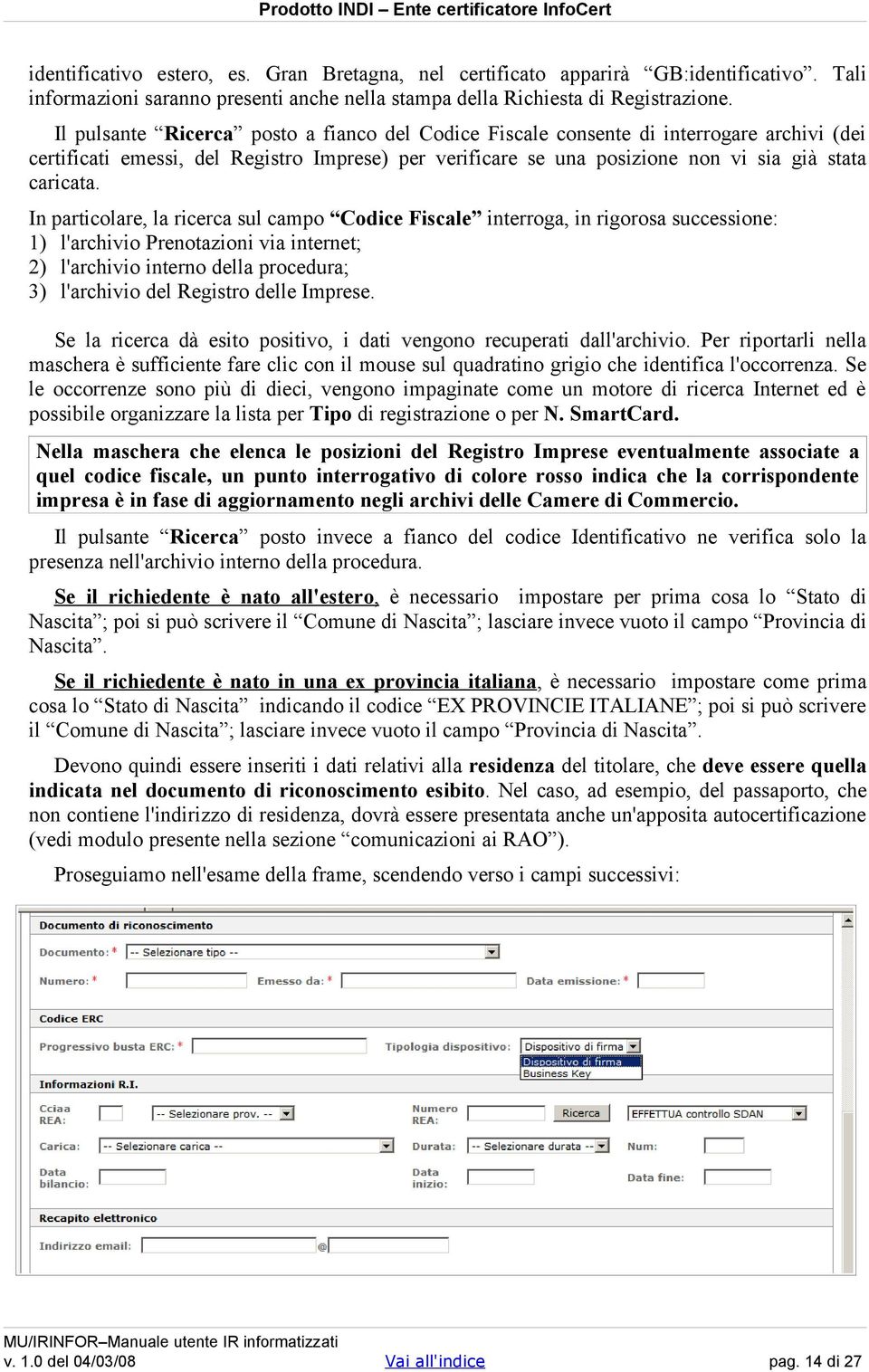 In particolare, la ricerca sul campo Codice Fiscale interroga, in rigorosa successione: 1) l'archivio Prenotazioni via internet; 2) l'archivio interno della procedura; 3) l'archivio del Registro