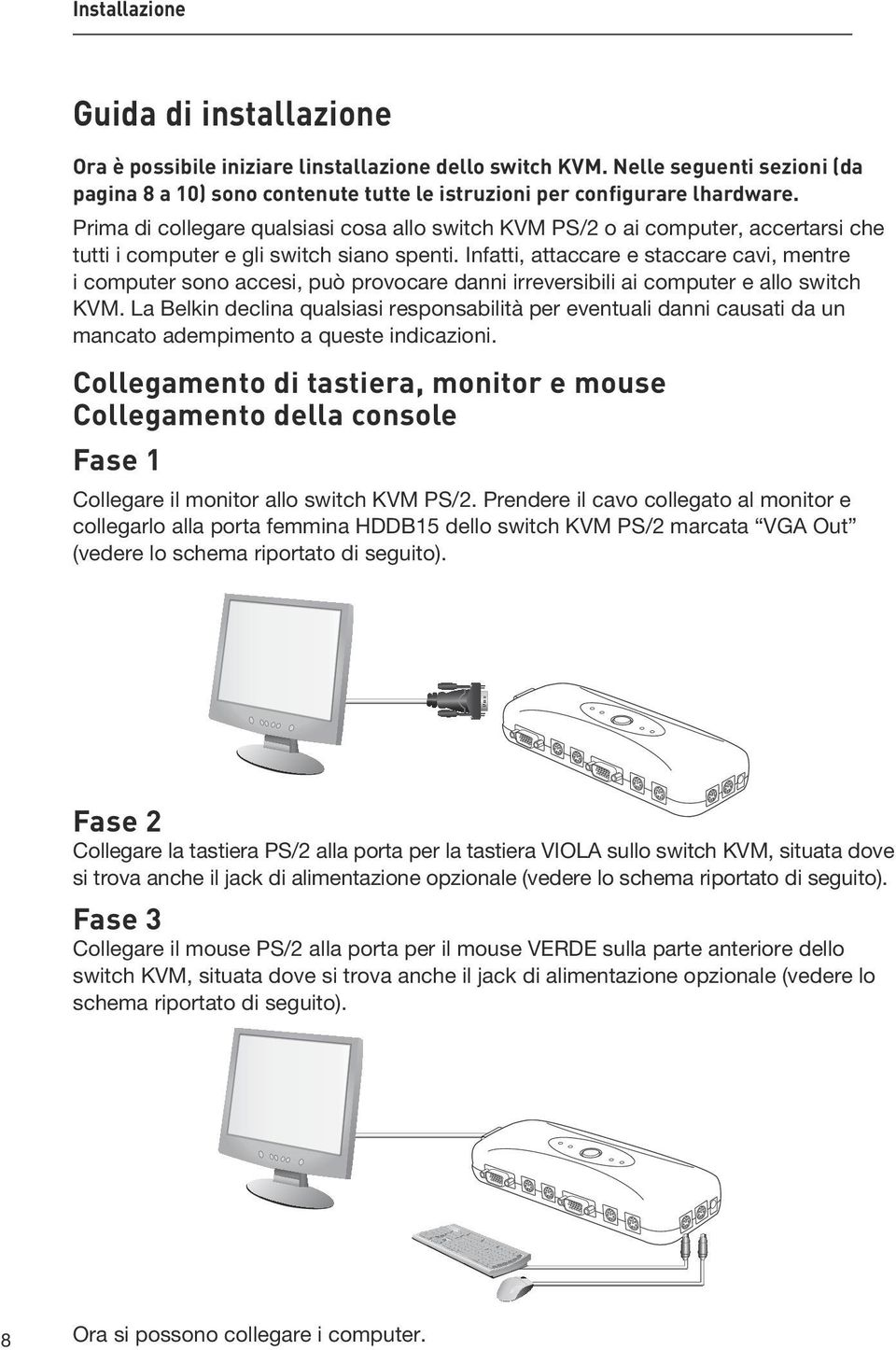 Infatti, attaccare e staccare cavi, mentre i computer sono accesi, può provocare danni irreversibili ai computer e allo switch KVM.