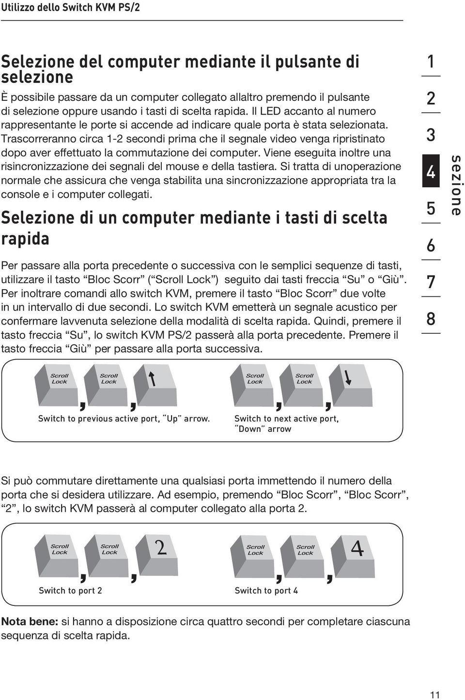 Trascorreranno circa 1-2 secondi prima che il segnale video venga ripristinato dopo aver effettuato la commutazione dei computer.