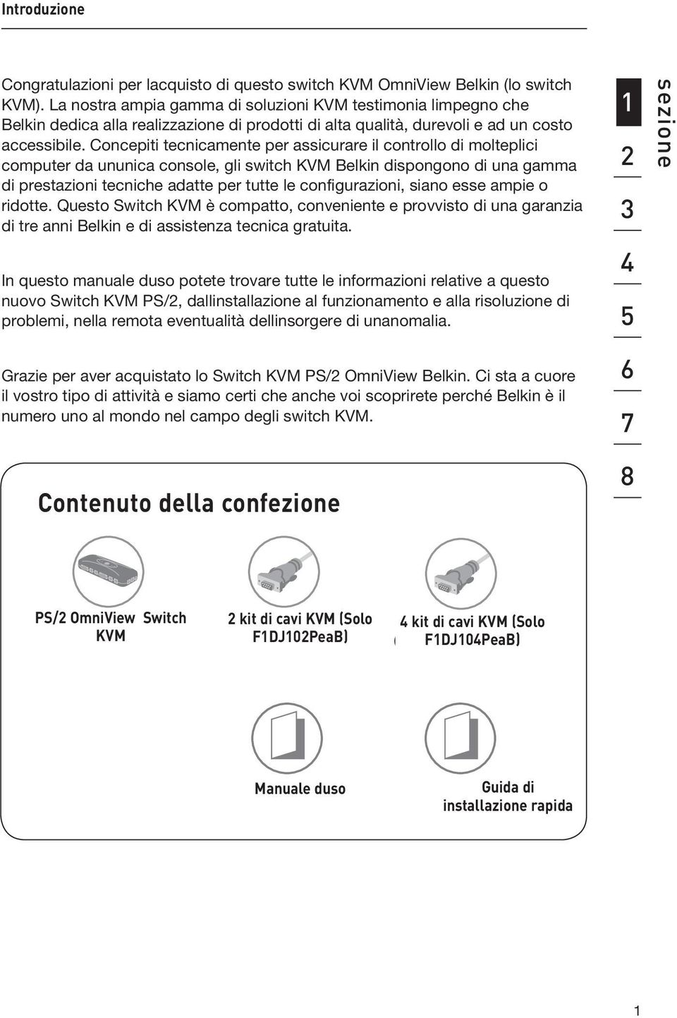 Concepiti tecnicamente per assicurare il controllo di molteplici computer da ununica console, gli switch KVM Belkin dispongono di una gamma di prestazioni tecniche adatte per tutte le configurazioni,