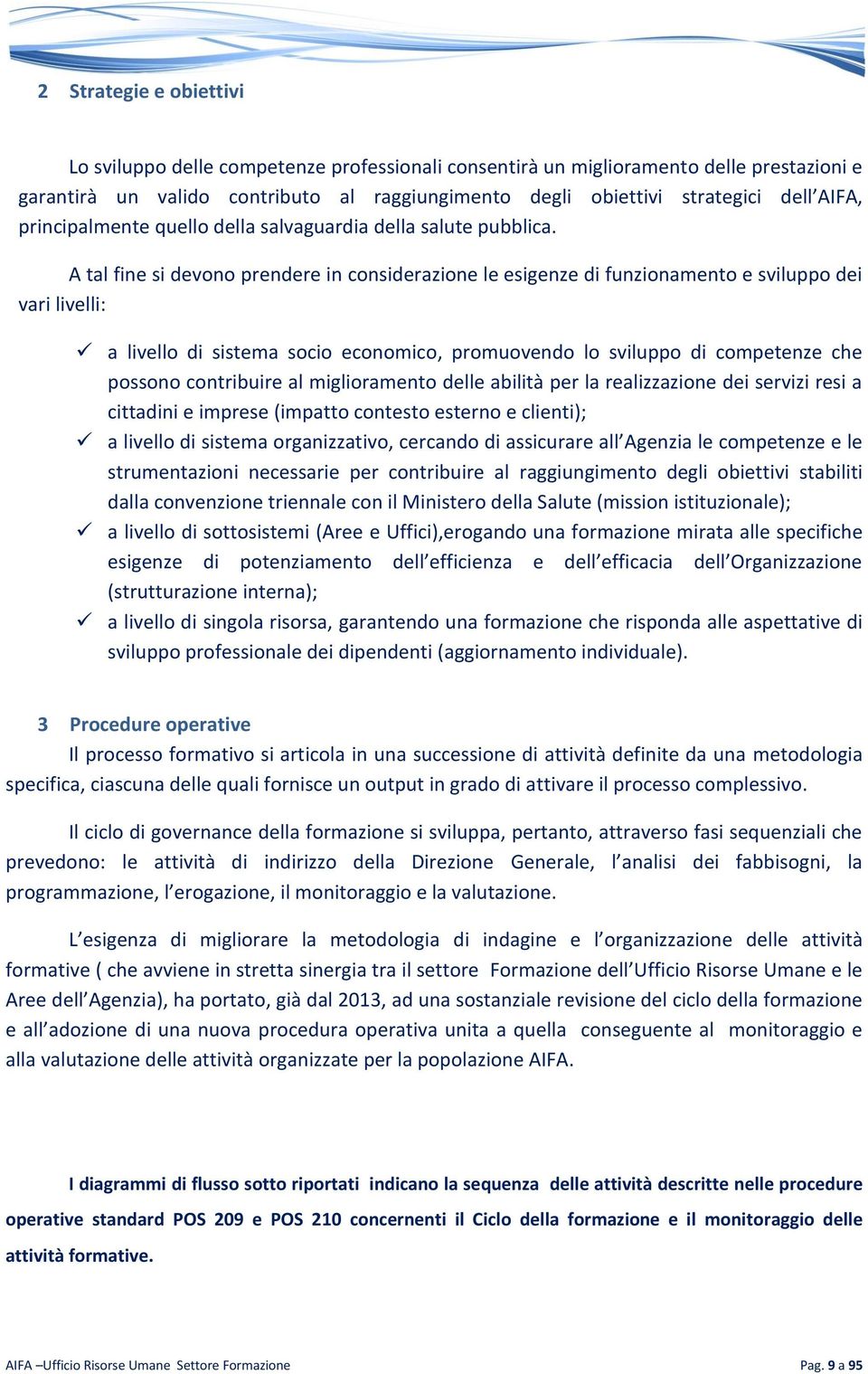 A tal fine si devono prendere in considerazione le esigenze di funzionamento e sviluppo dei vari livelli: a livello di sistema socio economico, promuovendo lo sviluppo di competenze che possono