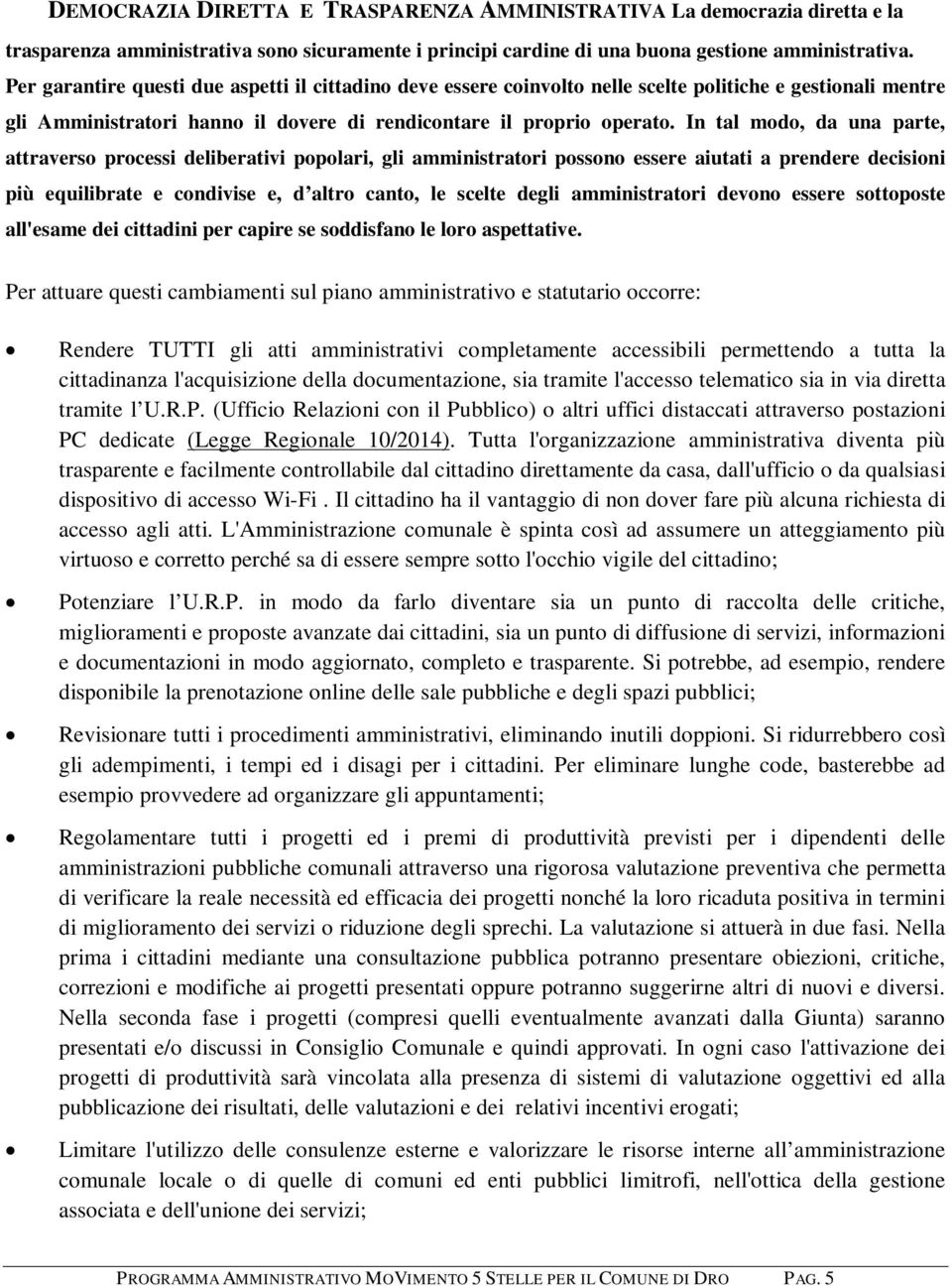 In tal modo, da una parte, attraverso processi deliberativi popolari, gli amministratori possono essere aiutati a prendere decisioni più equilibrate e condivise e, d altro canto, le scelte degli