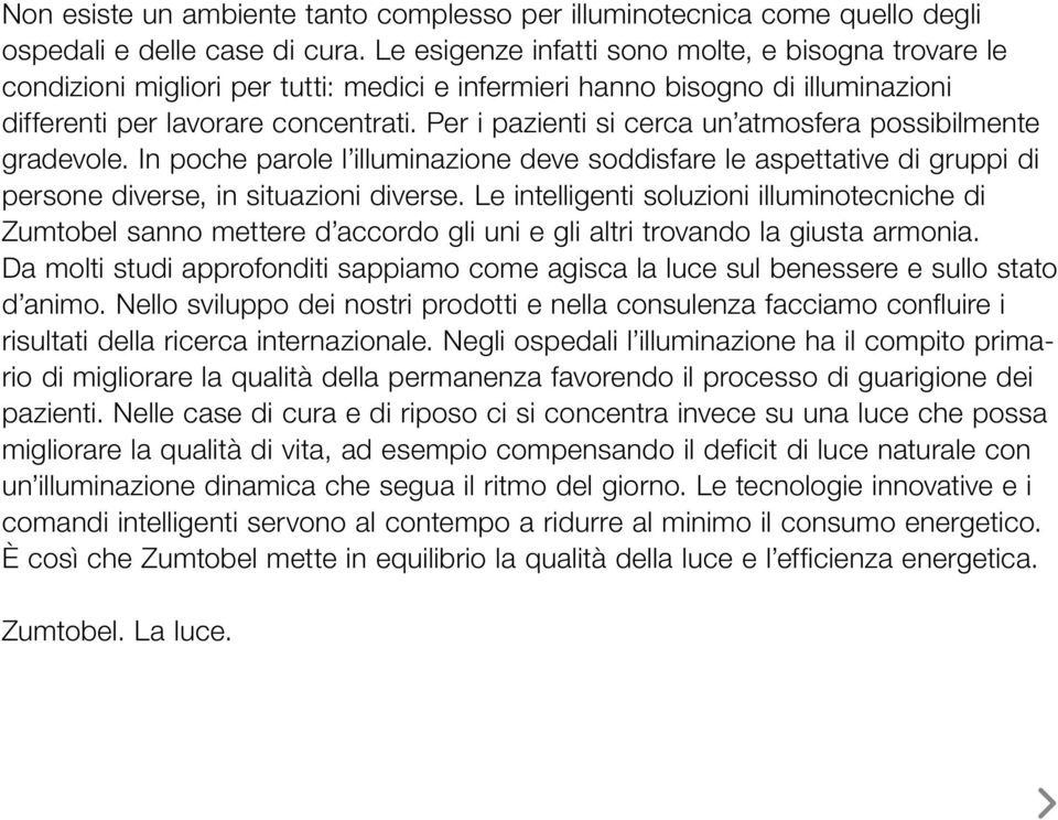 Per i pazienti si cerca un atmosfera possibilmente gradevole. In poche parole l illuminazione deve soddisfare le aspettative di gruppi di persone diverse, in situazioni diverse.