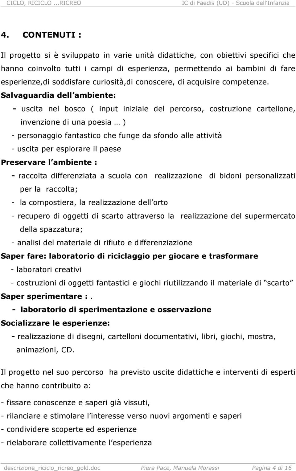 Salvaguardia dell ambiente: uscita nel bosco ( input iniziale del percorso, costruzione cartellone, invenzione di una poesia ) personaggio fantastico che funge da sfondo alle attività uscita per