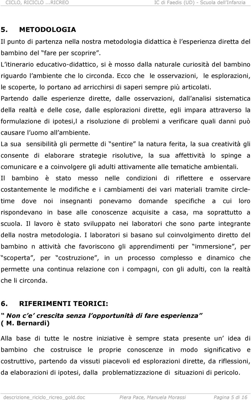 Ecco che le osservazioni, le esplorazioni, le scoperte, lo portano ad arricchirsi di saperi sempre più articolati.