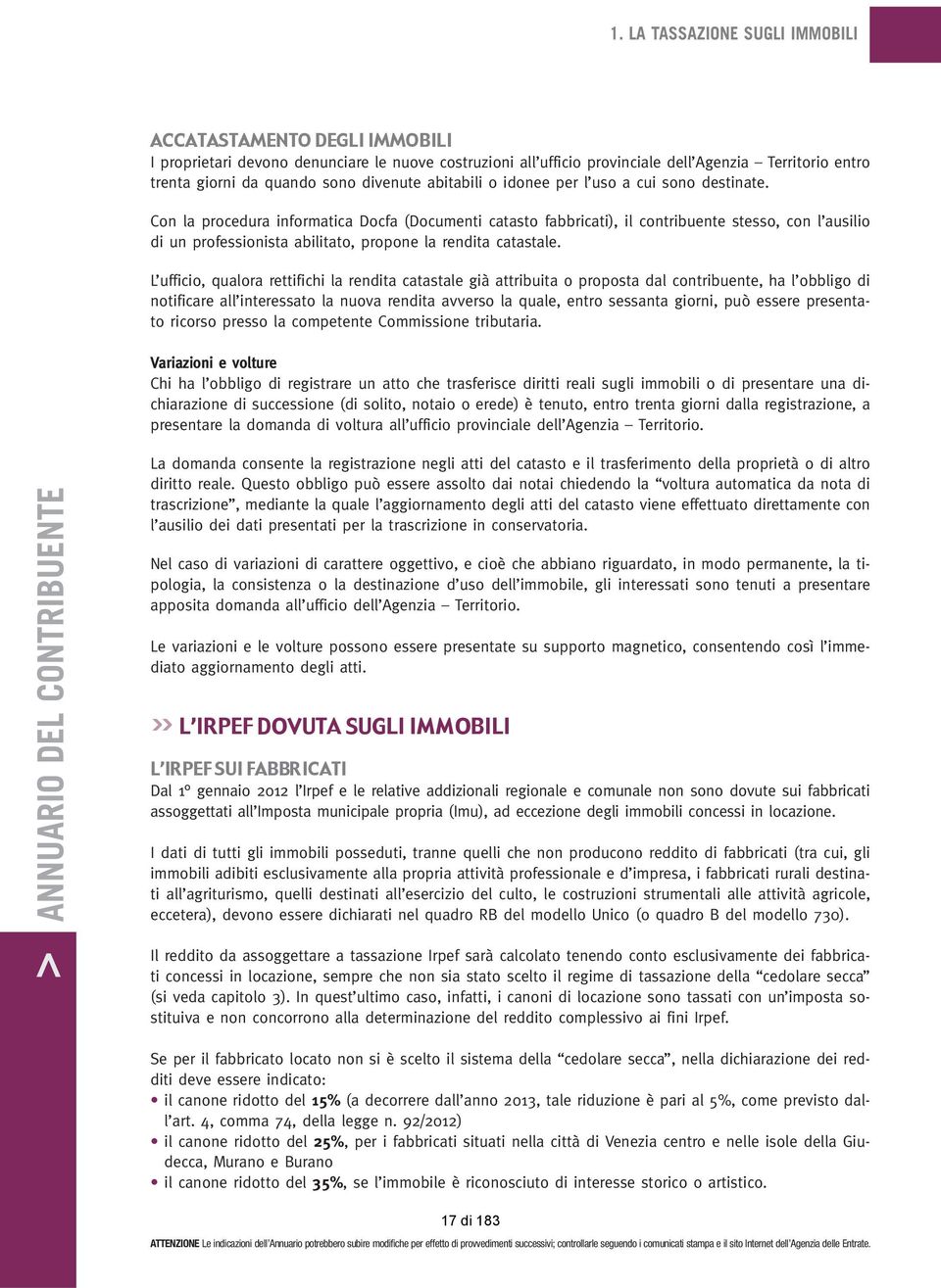 Con la procedura informatica Docfa (Documenti catasto fabbricati), il contribuente stesso, con l ausilio di un professionista abilitato, propone la rendita catastale.