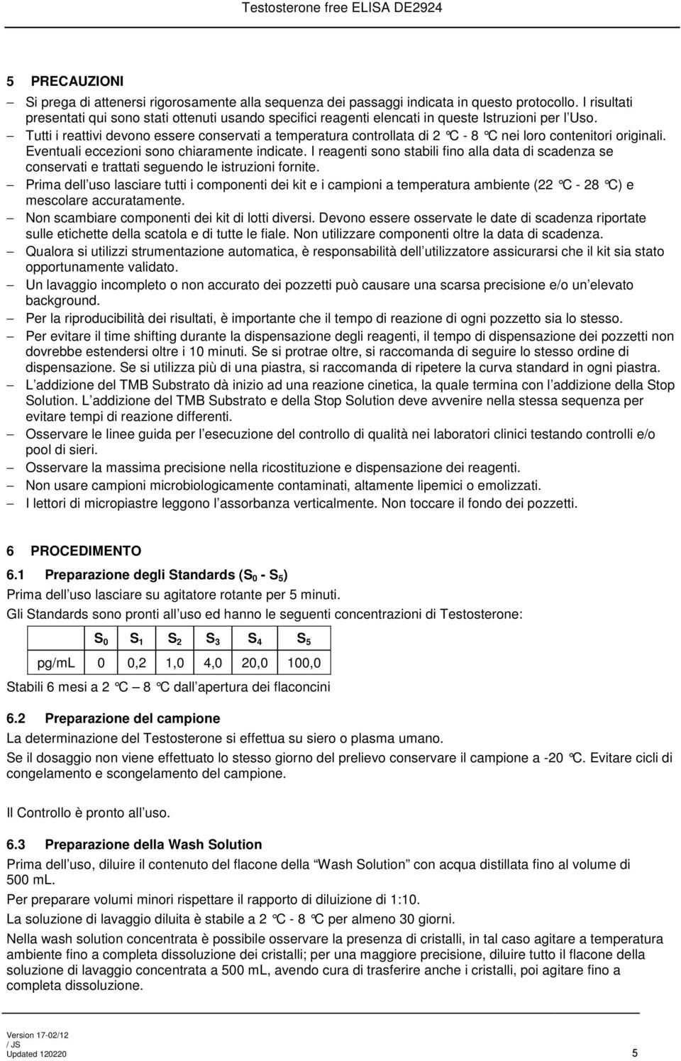 Tutti i reattivi devono essere conservati a temperatura controllata di 2 C - 8 C nei loro contenitori originali. Eventuali eccezioni sono chiaramente indicate.