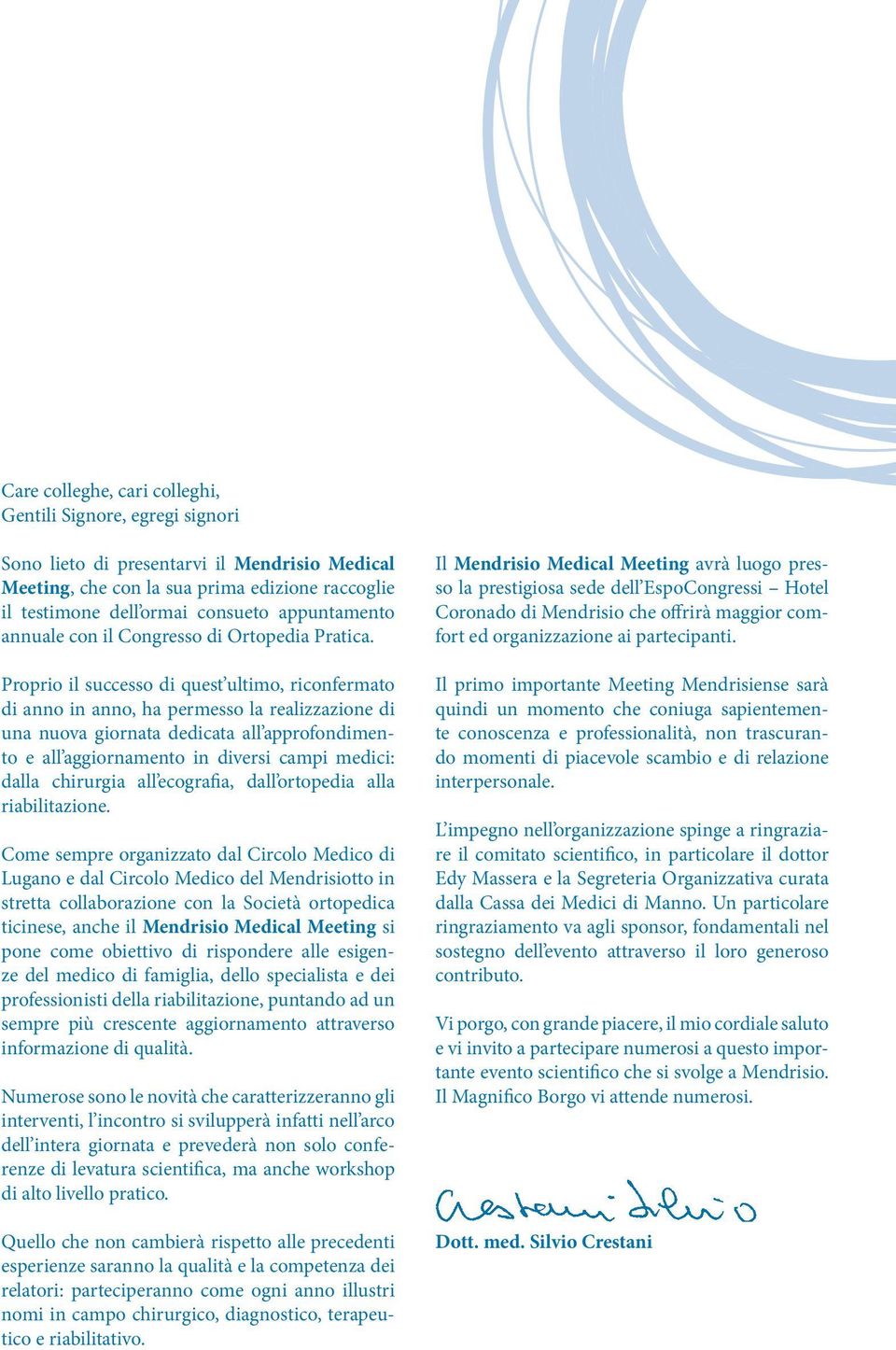 Proprio il successo di quest ultimo, riconfermato di anno in anno, ha permesso la realizzazione di una nuova giornata dedicata all approfondimento e all aggiornamento in diversi campi medici: dalla