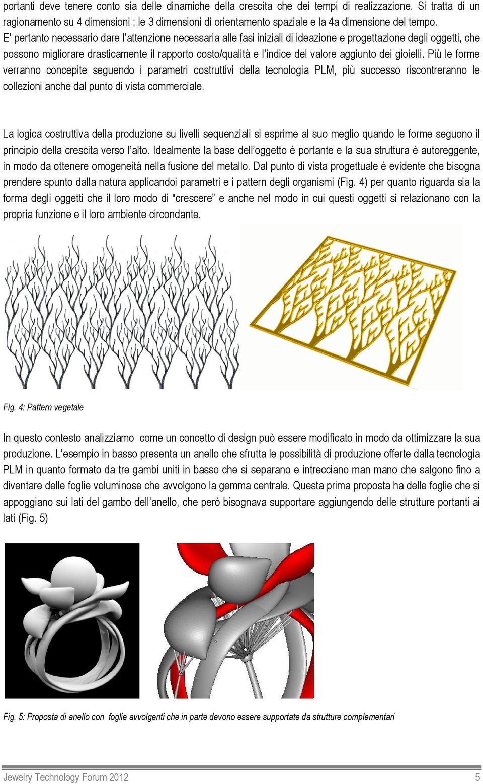 E pertanto necessario dare l attenzione necessaria alle fasi iniziali di ideazione e progettazione degli oggetti, che possono migliorare drasticamente il rapporto costo/qualità e l indice del valore