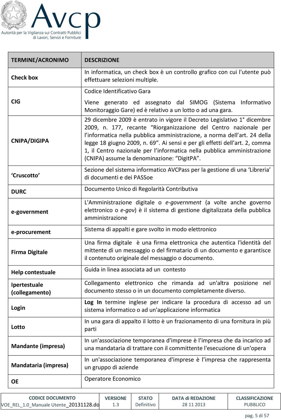 Codice Identificativo Gara Viene generato ed assegnato dal SIMOG (Sistema Informativo Monitoraggio Gare) ed è relativo a un lotto o ad una gara.