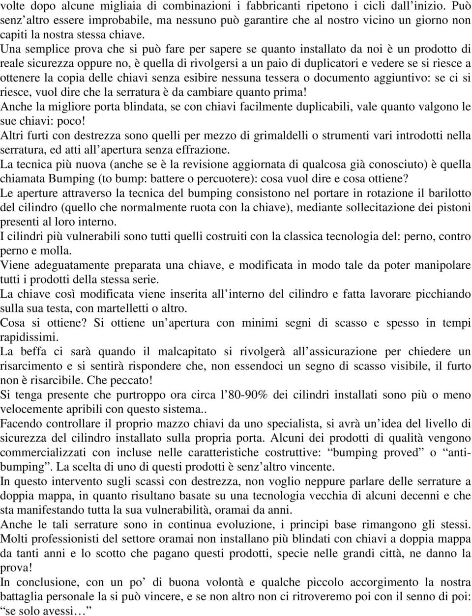 Una semplice prova che si può fare per sapere se quanto installato da noi è un prodotto di reale sicurezza oppure no, è quella di rivolgersi a un paio di duplicatori e vedere se si riesce a ottenere