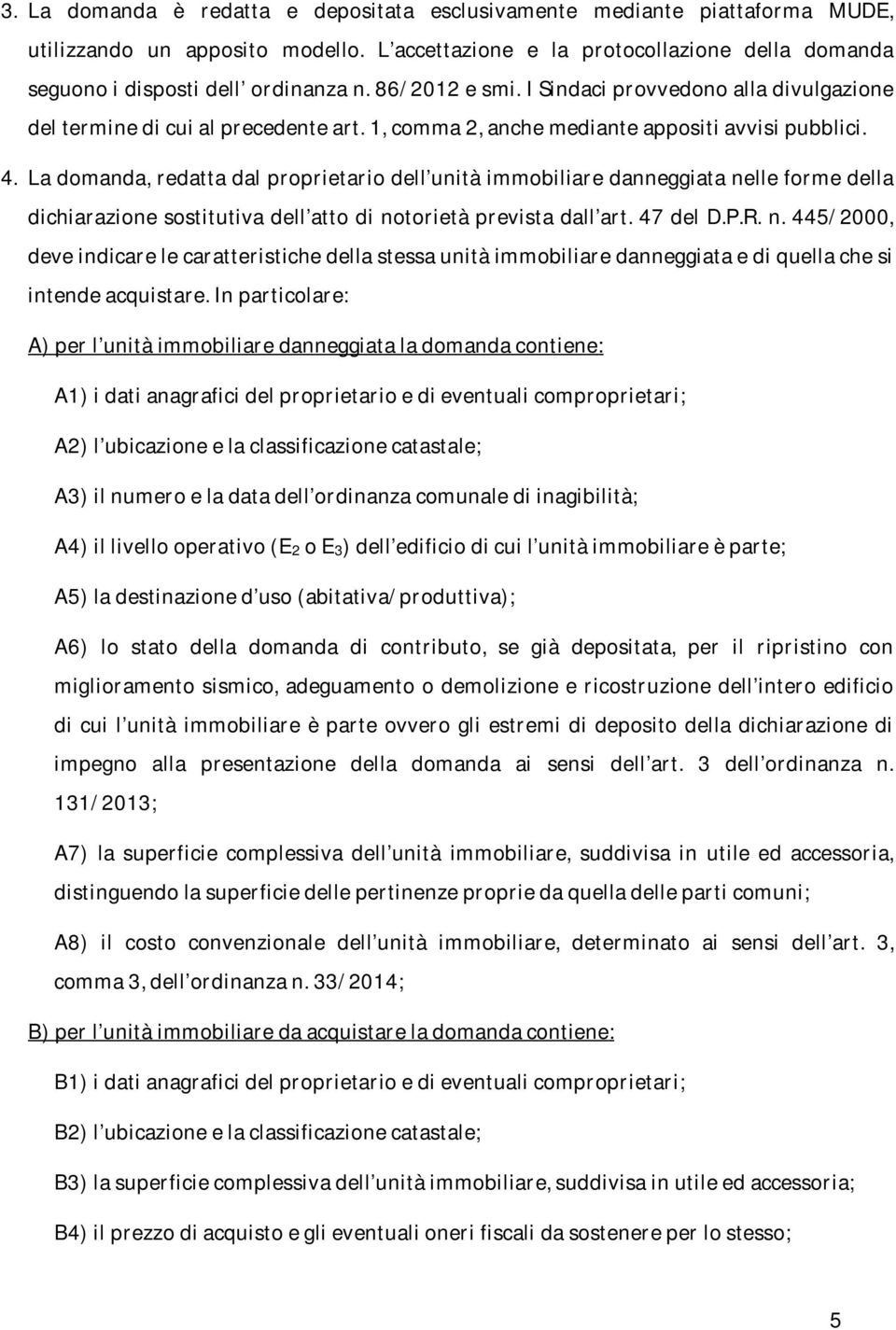 La domanda, redatta dal proprietario dell unità immobiliare danneggiata nelle forme della dichiarazione sostitutiva dell atto di notorietà prevista dall art. 47 del D.P.R. n. 445/2000, deve indicare le caratteristiche della stessa unità immobiliare danneggiata e di quella che si intende acquistare.