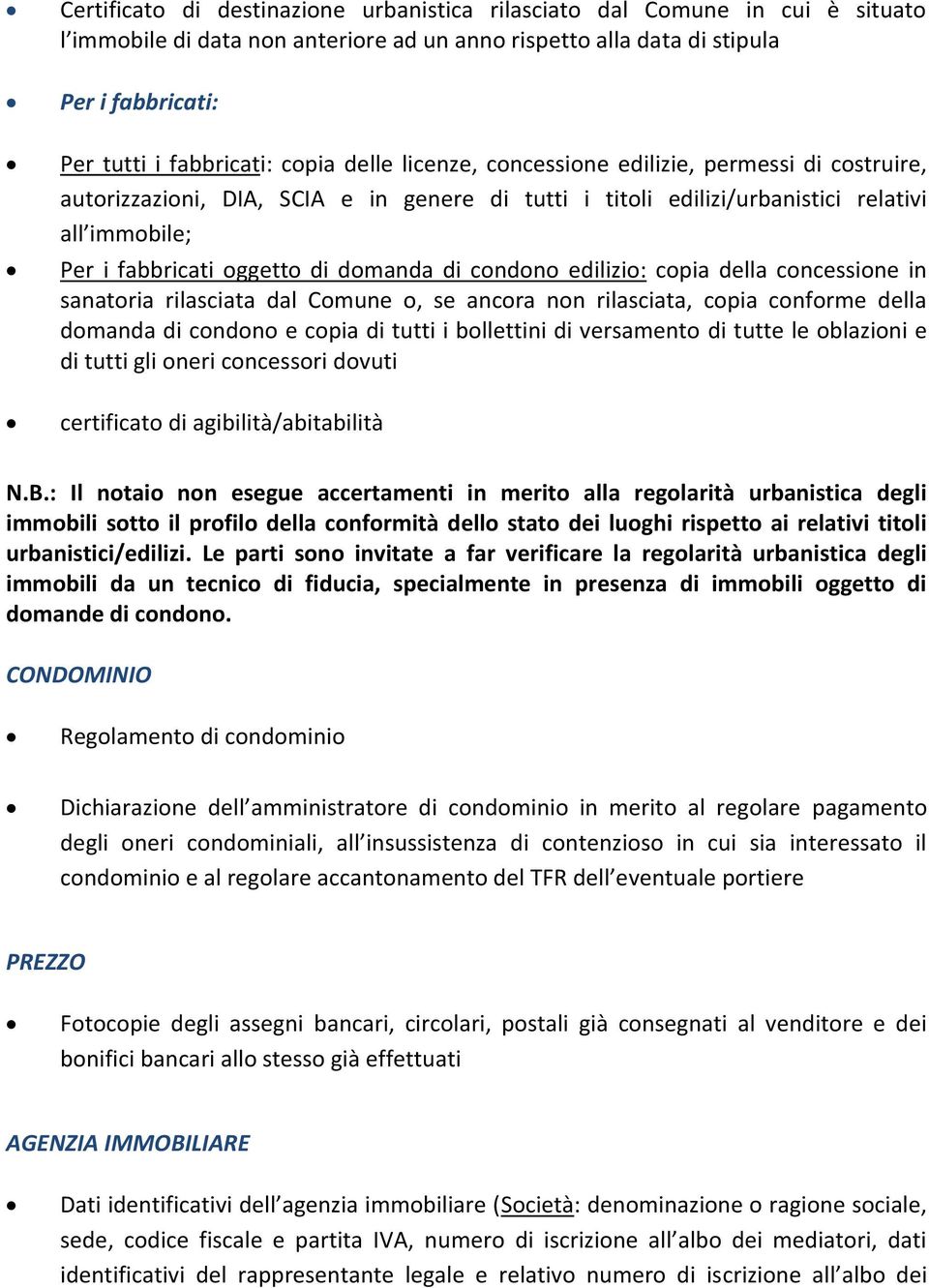 domanda di condono edilizio: copia della concessione in sanatoria rilasciata dal Comune o, se ancora non rilasciata, copia conforme della domanda di condono e copia di tutti i bollettini di