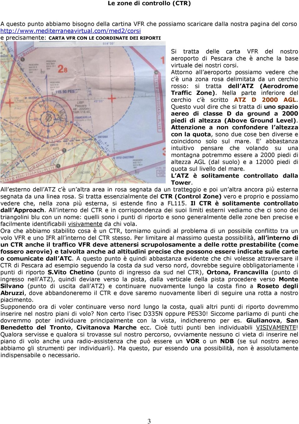 Attorno all aeroporto possiamo vedere che c è una zona rosa delimitata da un cerchio rosso: si tratta dell ATZ (Aerodrome Traffic Zone). Nella parte inferiore del cerchio c è scritto ATZ D 2000 AGL.