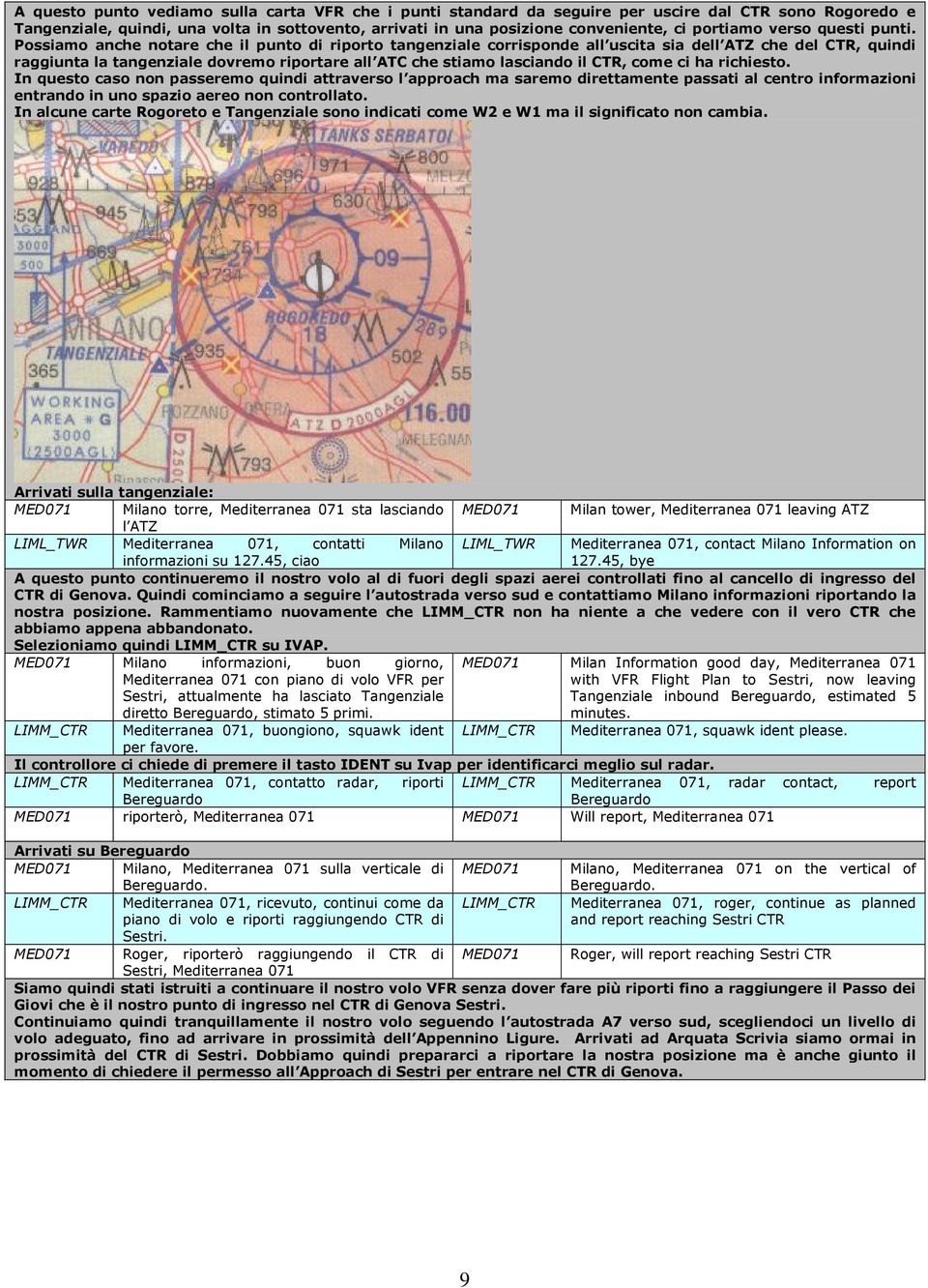 Possiamo anche notare che il punto di riporto tangenziale corrisponde all uscita sia dell ATZ che del CTR, quindi raggiunta la tangenziale dovremo riportare all ATC che stiamo lasciando il CTR, come