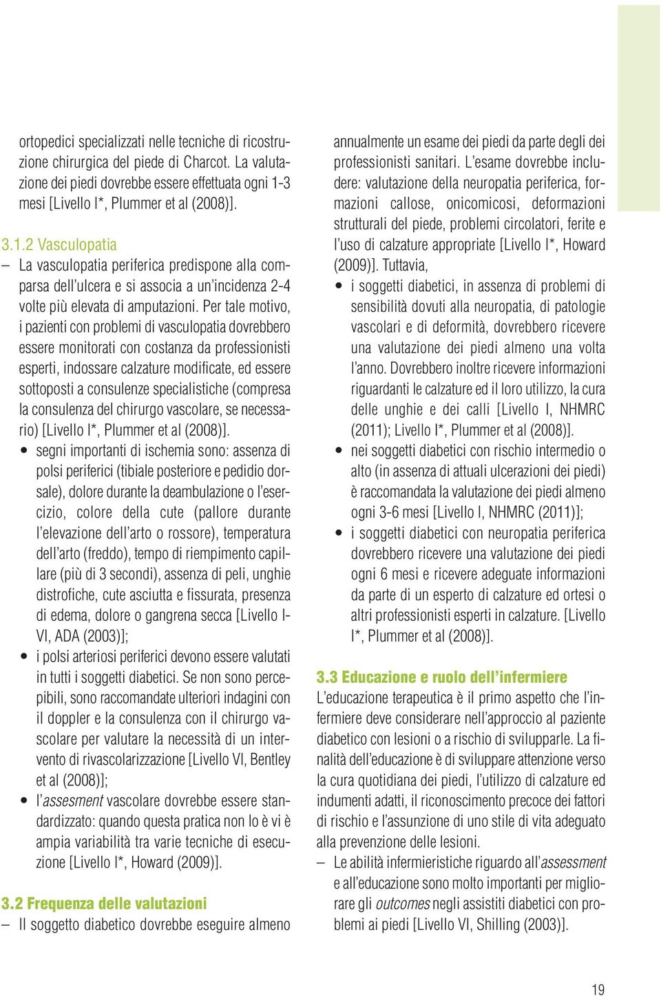 Per tale motivo, i pazienti con problemi di vasculopatia dovrebbero essere monitorati con costanza da professionisti esperti, indossare calzature modificate, ed essere sottoposti a consulenze